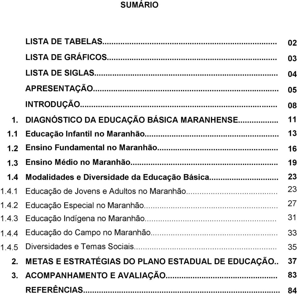 .. 23 1.4.1 Educação de Jovens e Adultos no Maranhão... 23 1.4.2 Educação Especial no Maranhão... 27 1.4.3 Educação Indígena no Maranhão... 31 1.4.4 Educação do Campo no Maranhão.