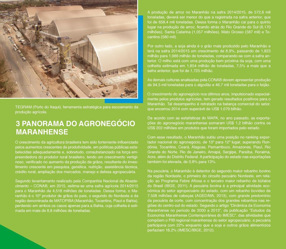 Por outro lado, a soja ainda é o grão mais produzido pelo Maranhão e terá na safra 2014/2015 um crescimento de 8,9%, passando de 1,823 milhão para 1,986 milhão de toneladas, comparando-se com a safra