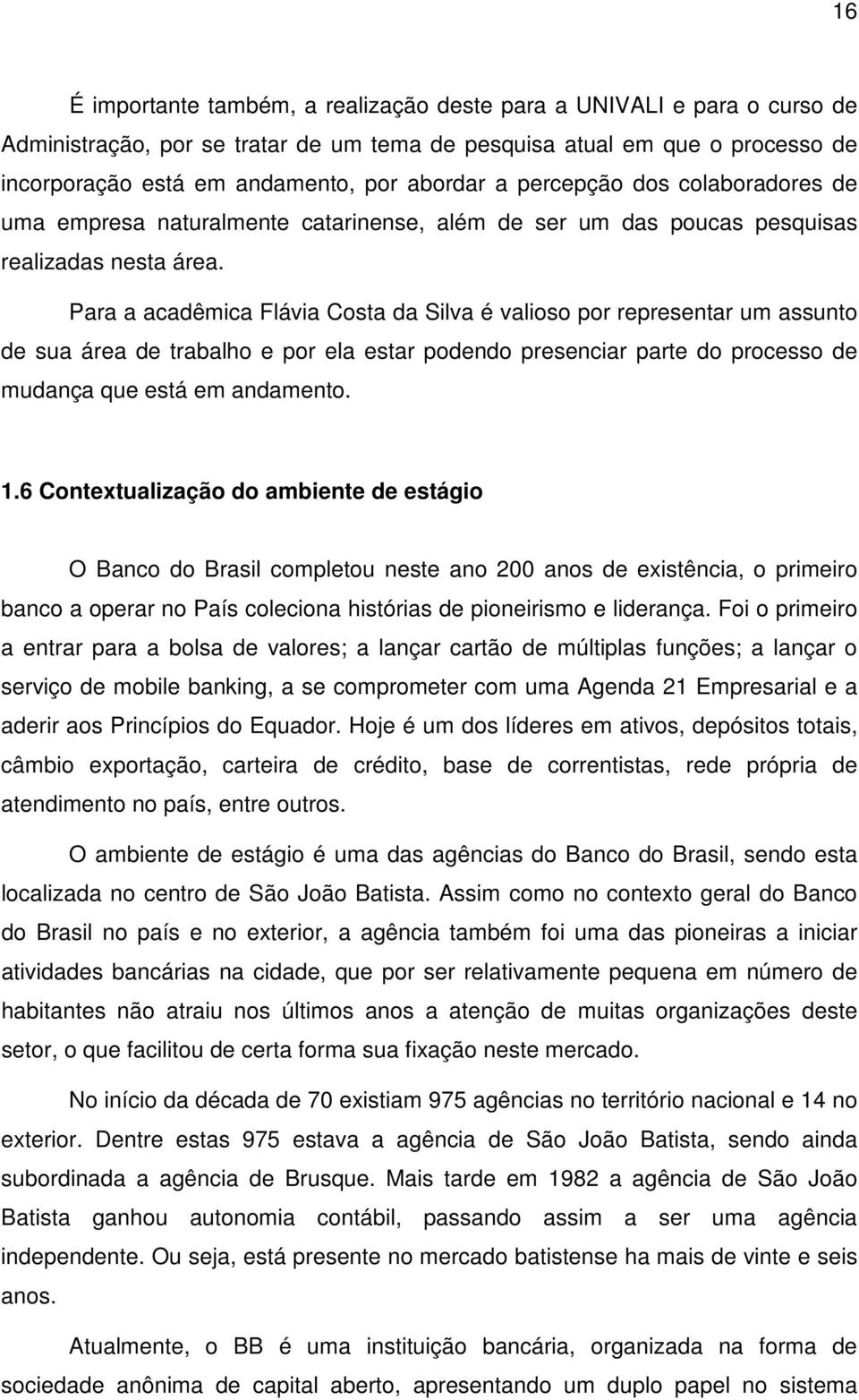 Para a acadêmica Flávia Costa da Silva é valioso por representar um assunto de sua área de trabalho e por ela estar podendo presenciar parte do processo de mudança que está em andamento. 1.