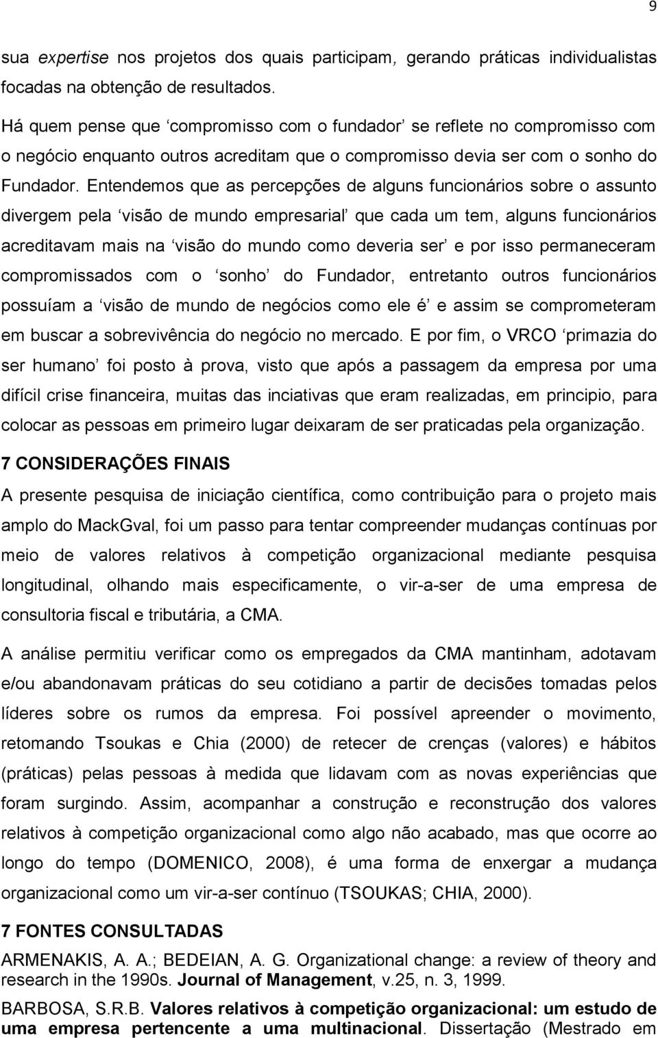 Entendemos que as percepções de alguns funcionários sobre o assunto divergem pela visão de mundo empresarial que cada um tem, alguns funcionários acreditavam mais na visão do mundo como deveria ser e