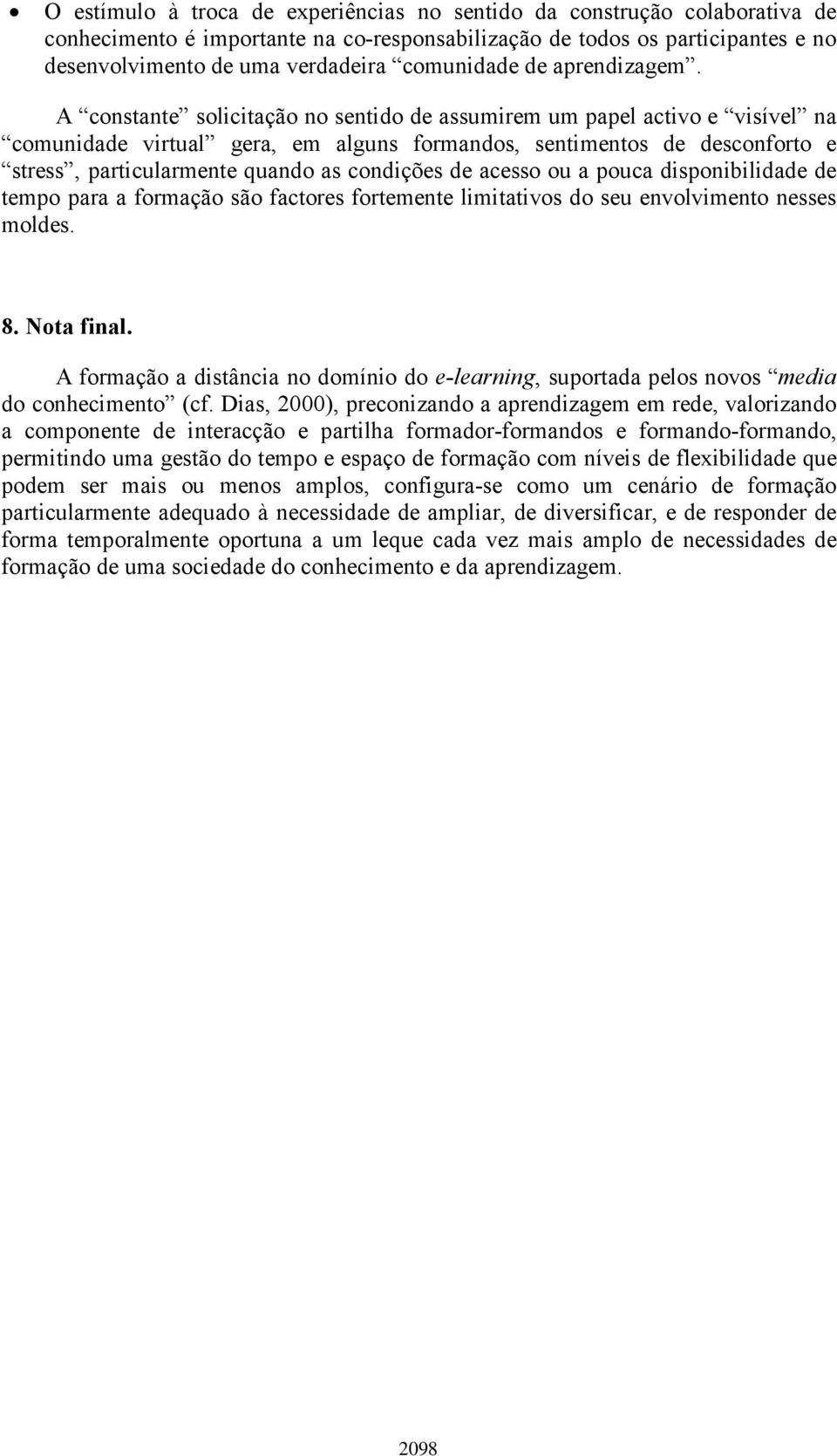 A constante solicitação no sentido de assumirem um papel activo e visível na comunidade virtual gera, em alguns formandos, sentimentos de desconforto e stress, particularmente quando as condições de