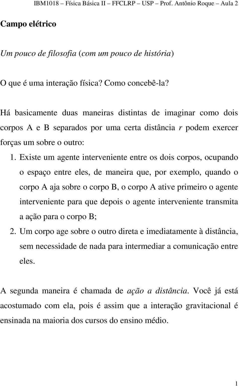 Existe um agente interveniente entre os dois corpos, ocupando o espaço entre eles, de maneira que, por exemplo, quando o corpo A aja sobre o corpo B, o corpo A ative primeiro o agente interveniente