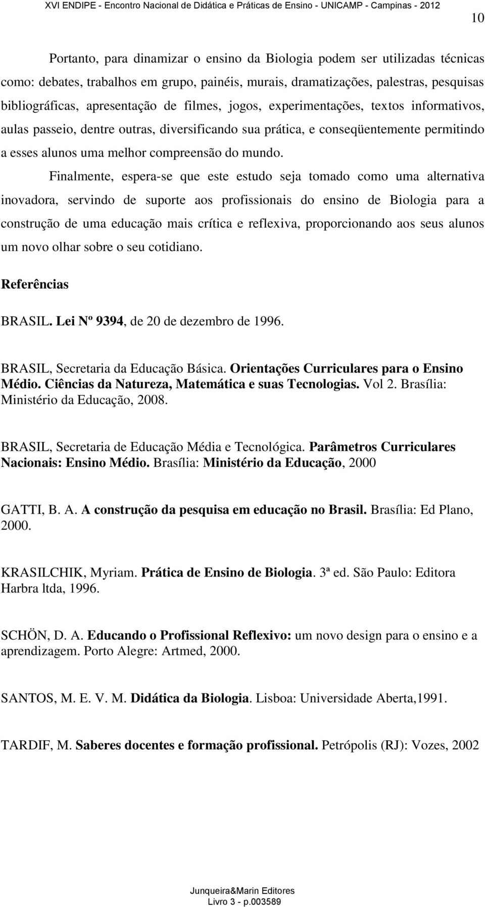 Finalmente, espera-se que este estudo seja tomado como uma alternativa inovadora, servindo de suporte aos profissionais do ensino de Biologia para a construção de uma educação mais crítica e