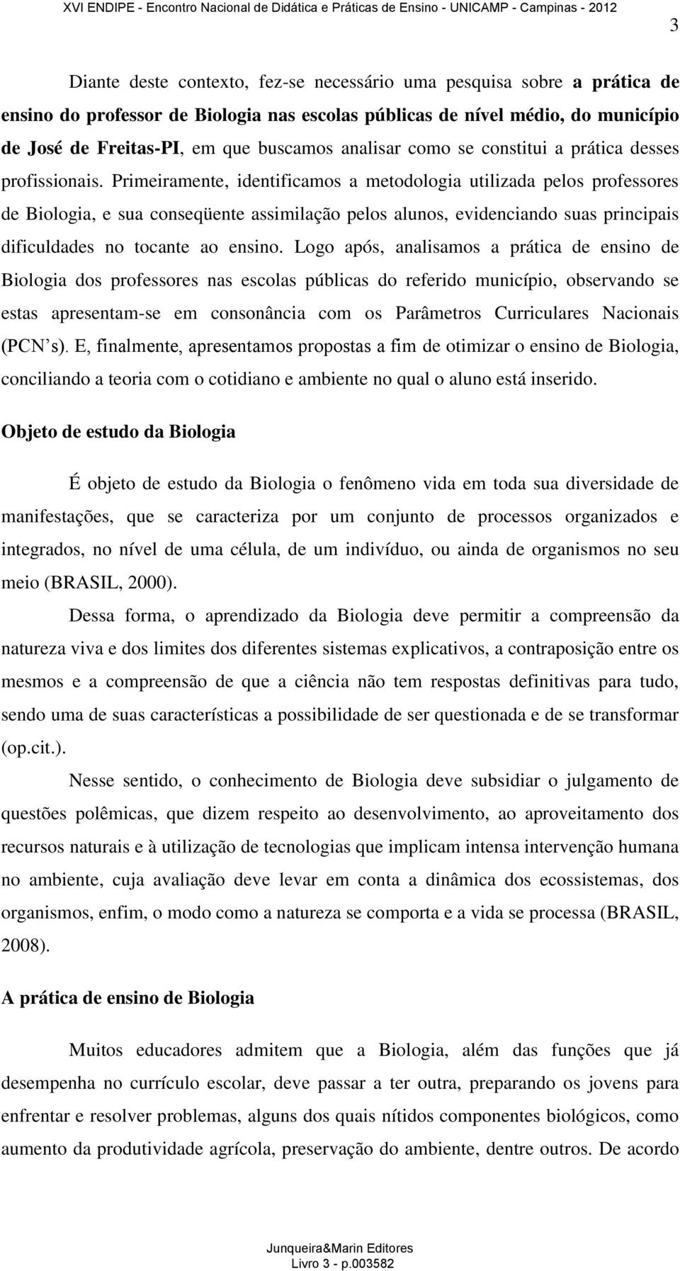 Primeiramente, identificamos a metodologia utilizada pelos professores de Biologia, e sua conseqüente assimilação pelos alunos, evidenciando suas principais dificuldades no tocante ao ensino.