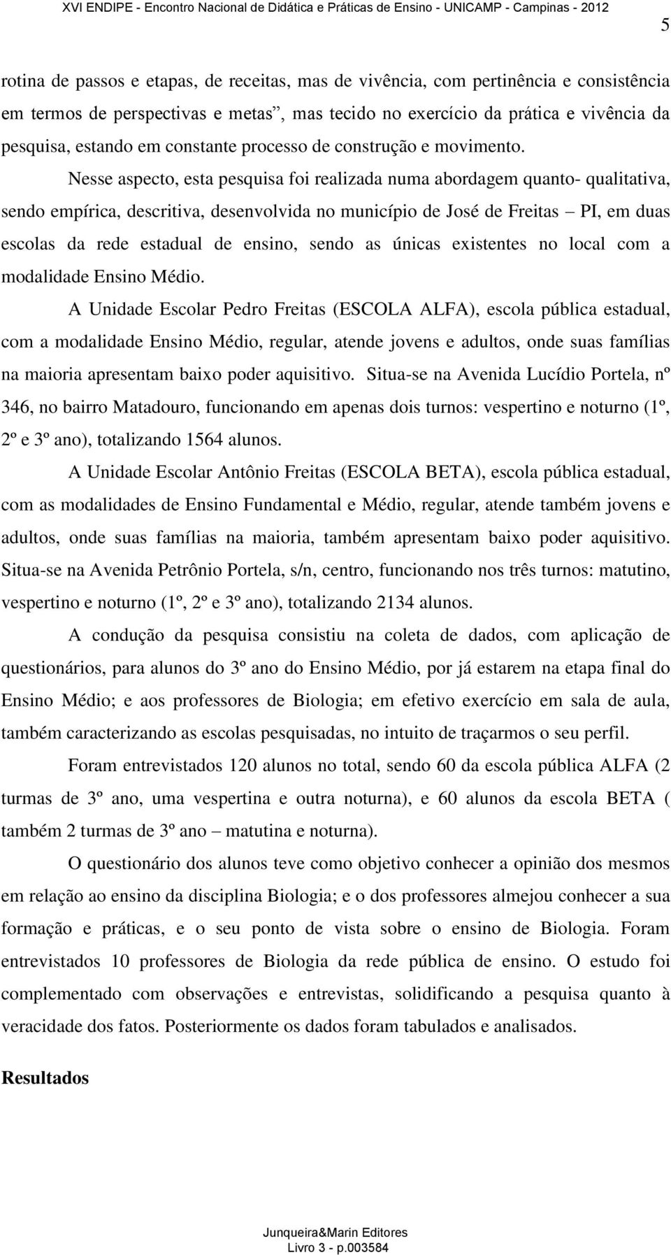 Nesse aspecto, esta pesquisa foi realizada numa abordagem quanto- qualitativa, sendo empírica, descritiva, desenvolvida no município de José de Freitas PI, em duas escolas da rede estadual de ensino,