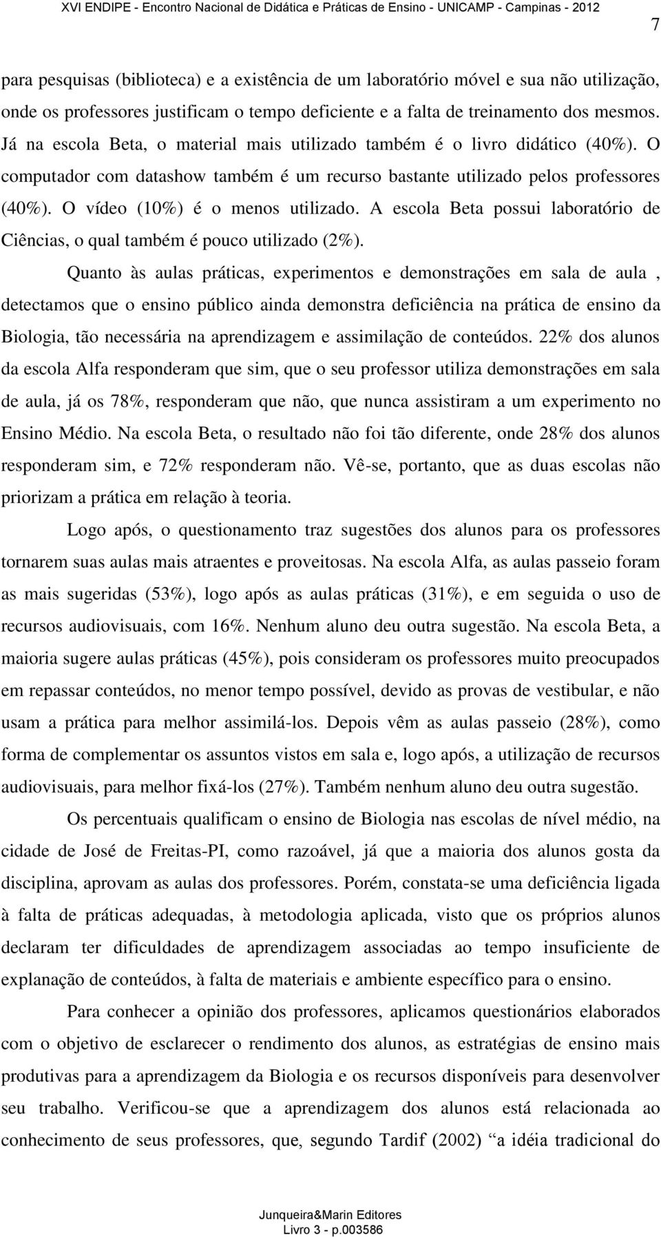 O vídeo (10%) é o menos utilizado. A escola Beta possui laboratório de Ciências, o qual também é pouco utilizado (2%).