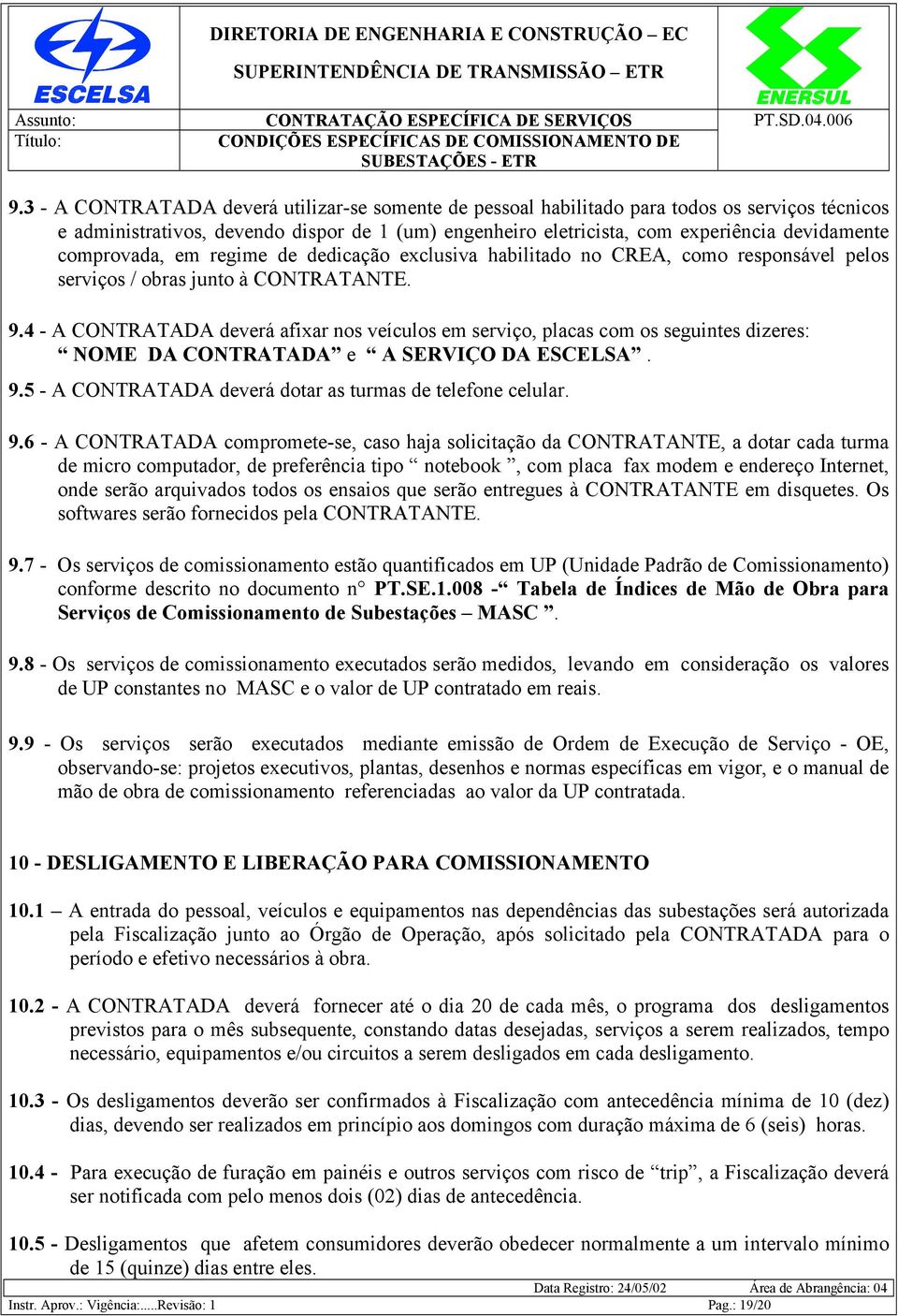 4 - A CONTRATADA deverá afixar nos veículos em serviço, placas com os seguintes dizeres: NOME DA CONTRATADA e A SERVIÇO DA ESCELSA. 9.