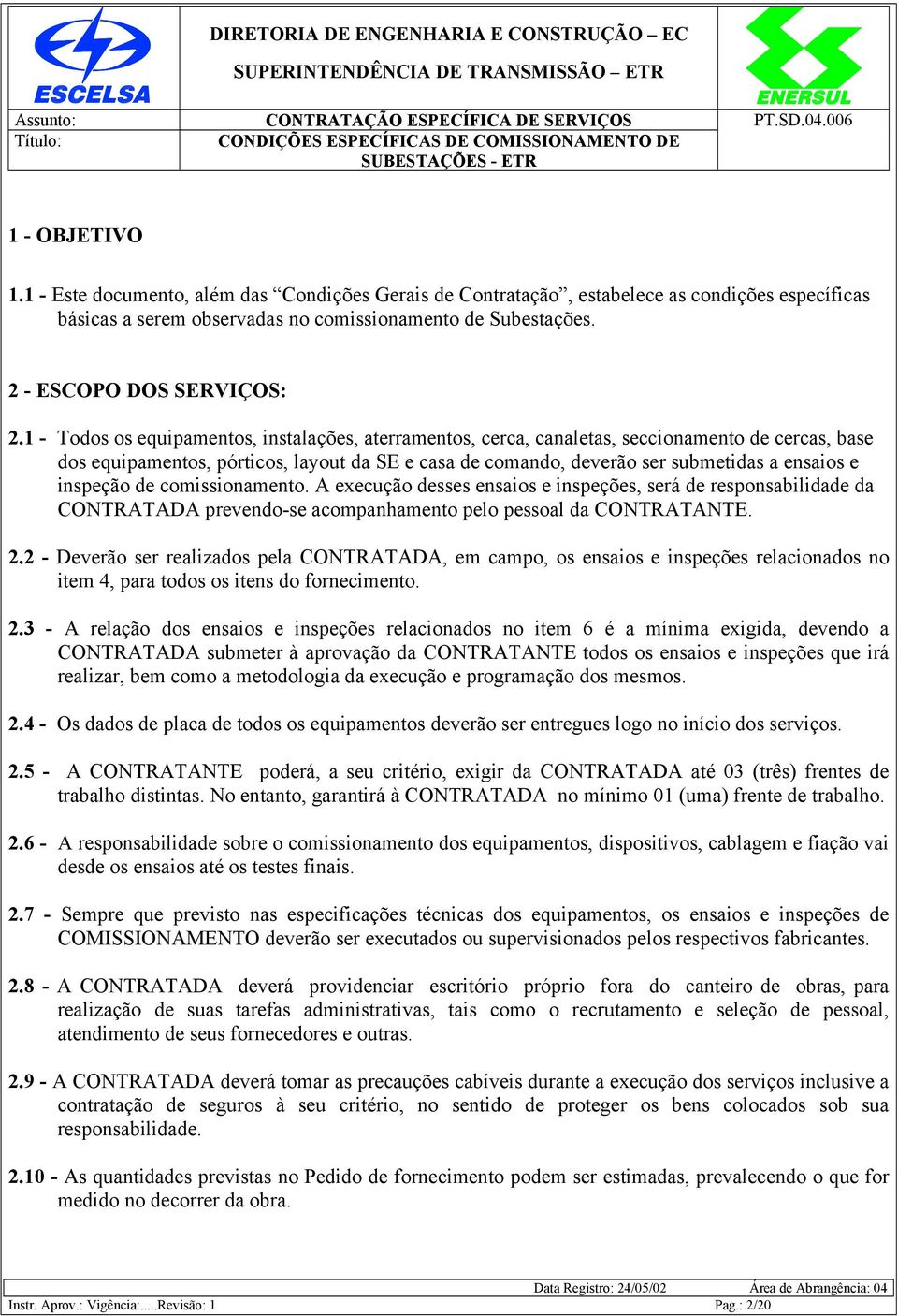 1 - Todos os equipamentos, instalações, aterramentos, cerca, canaletas, seccionamento de cercas, base dos equipamentos, pórticos, layout da SE e casa de comando, deverão ser submetidas a ensaios e