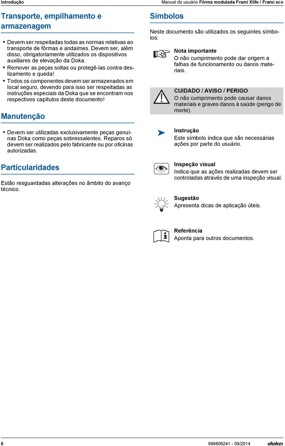 Todos os componentes devem ser armazenados em local seguro, devendo para isso ser respeitadas as instruções especiais da Doka que se encontram nos respectivos capítulos deste documento!