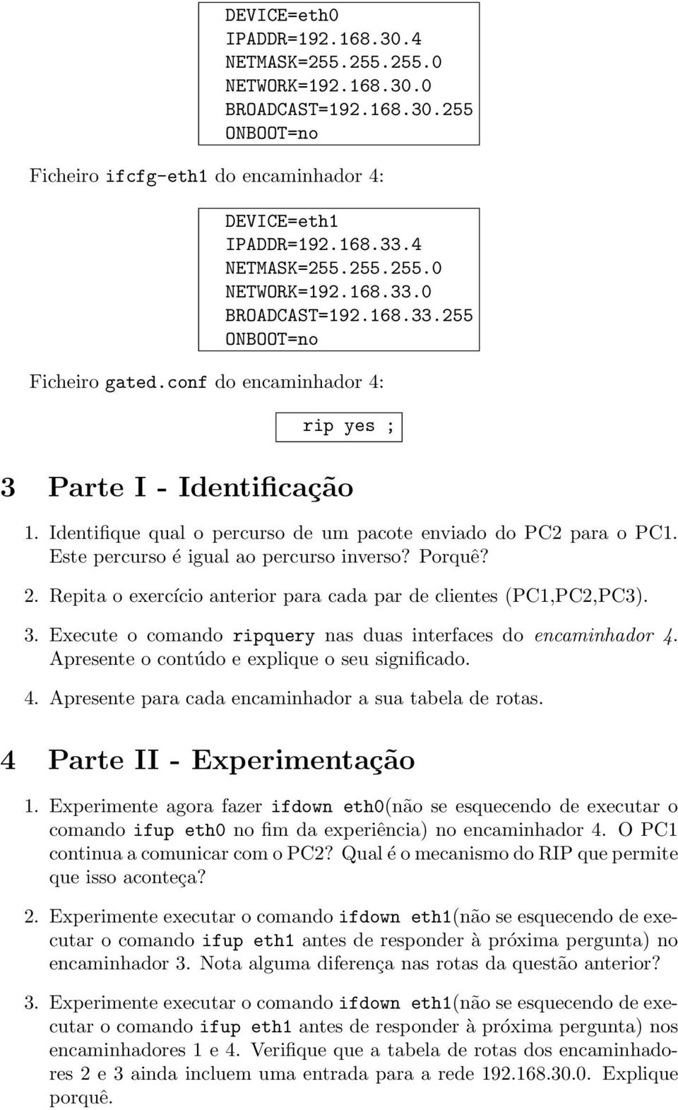 Identifique qual o percurso de um pacote enviado do PC2 para o PC1. Este percurso é igual ao percurso inverso? Porquê? 2. Repita o exercício anterior para cada par de clientes (PC1,PC2,PC3). 3.