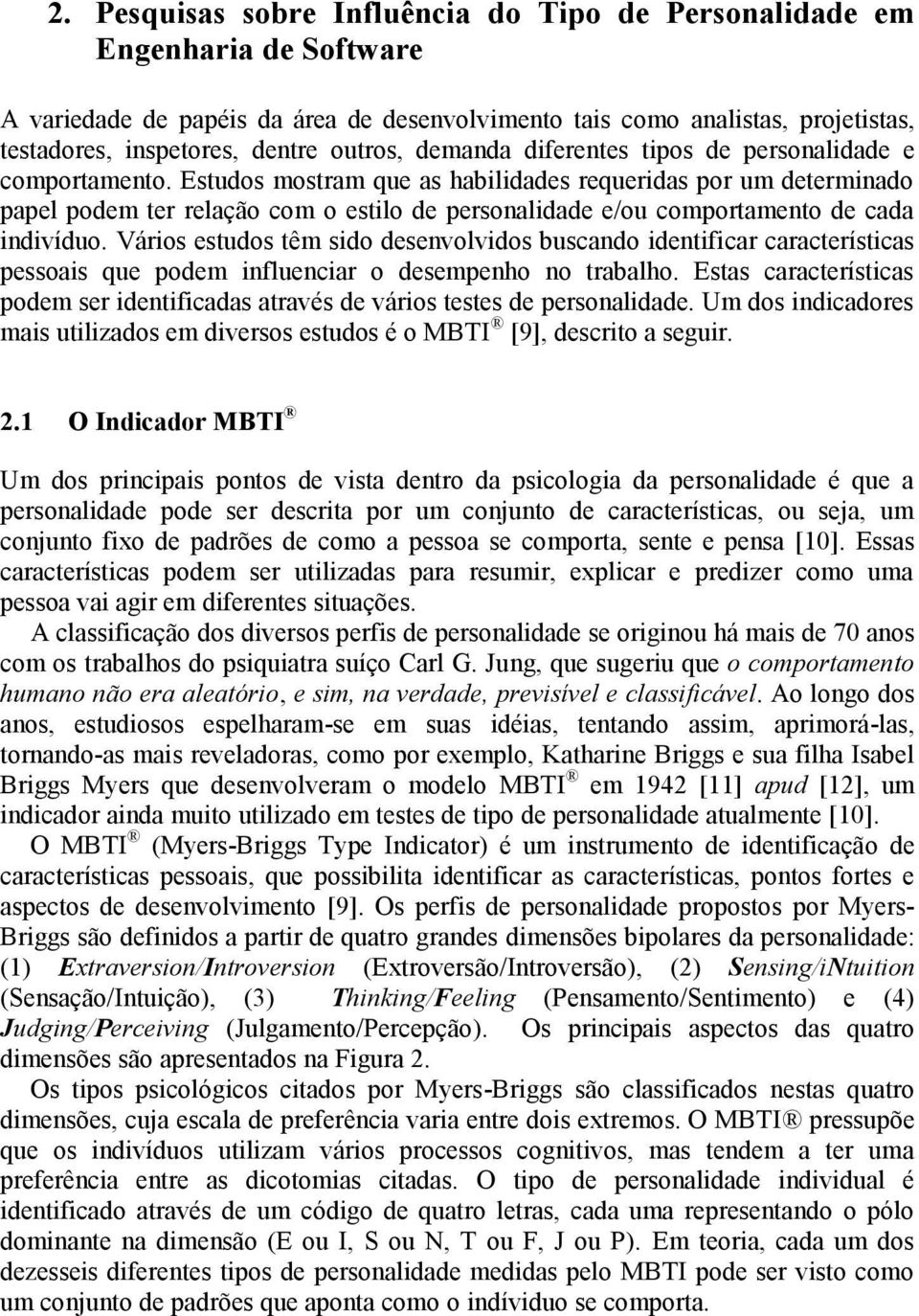 Estudos mostram que as habilidades requeridas por um determinado papel podem ter relação com o estilo de personalidade e/ou comportamento de cada indivíduo.