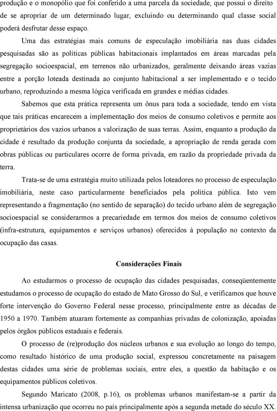 Uma das estratégias mais comuns de especulação imobiliária nas duas cidades pesquisadas são as políticas públicas habitacionais implantados em áreas marcadas pela segregação socioespacial, em