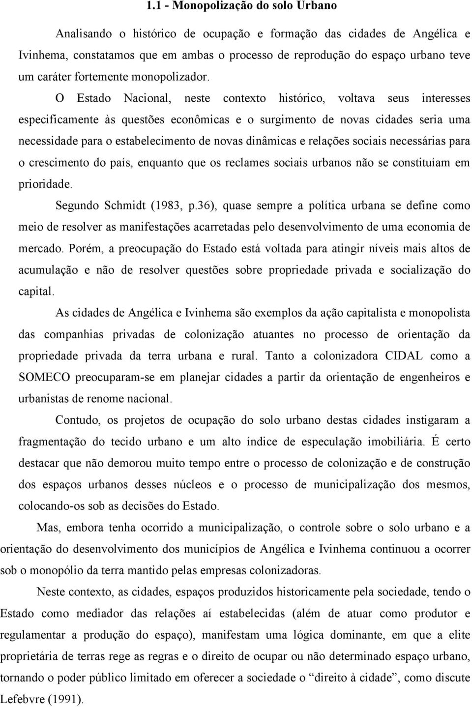 O Estado Nacional, neste contexto histórico, voltava seus interesses especificamente às questões econômicas e o surgimento de novas cidades seria uma necessidade para o estabelecimento de novas