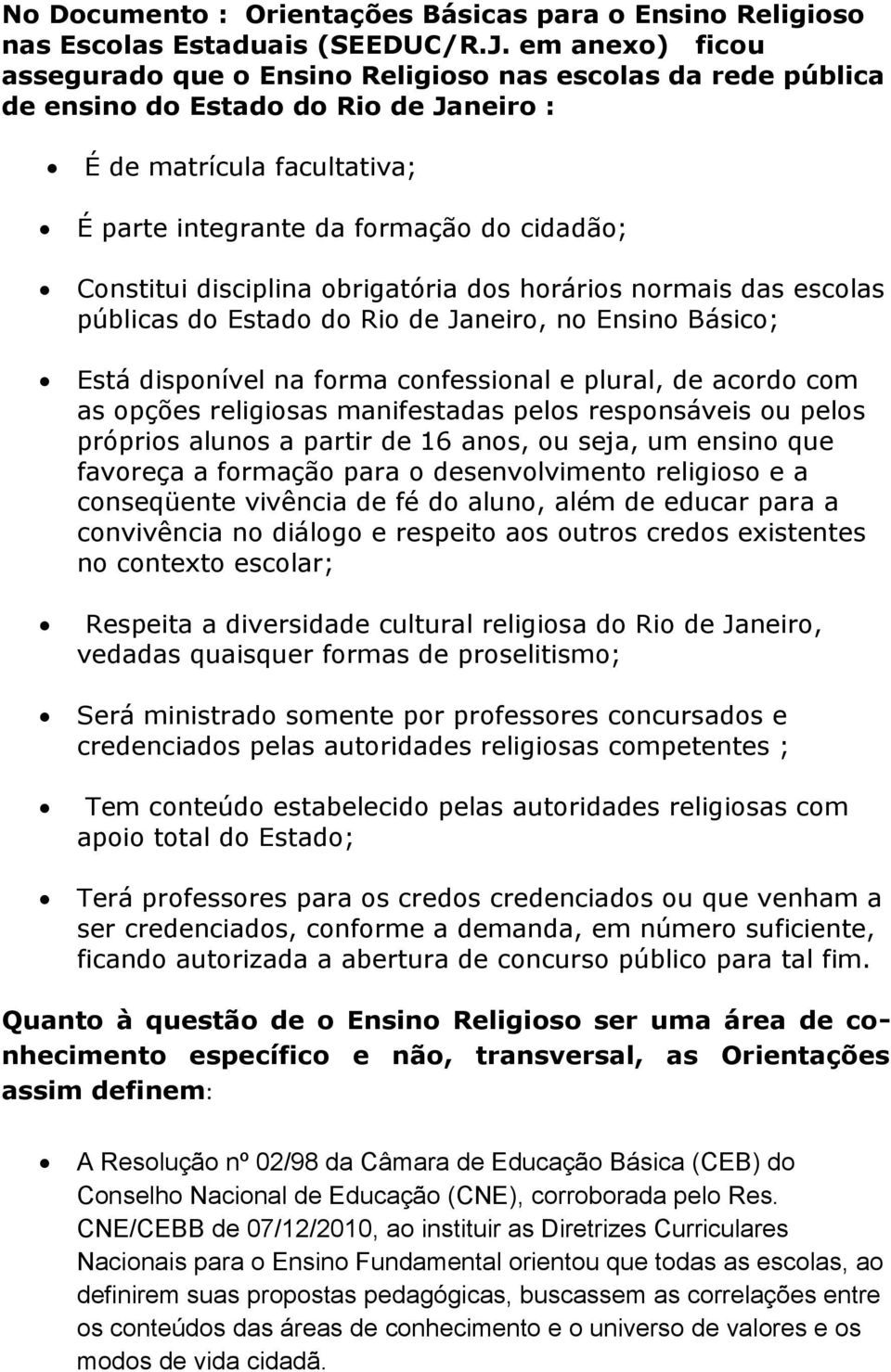 disciplina obrigatória dos horários normais das escolas públicas do Estado do Rio de Janeiro, no Ensino Básico; Está disponível na forma confessional e plural, de acordo com as opções religiosas