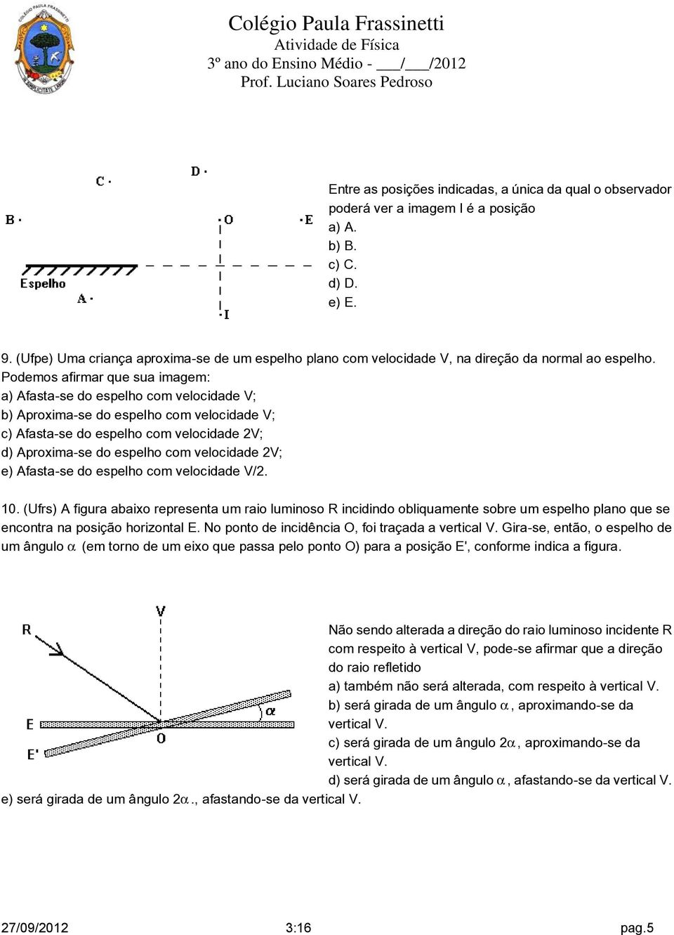 Podemos afirmar que sua imagem: a) Afasta-se do espelho com velocidade V; b) Aproxima-se do espelho com velocidade V; c) Afasta-se do espelho com velocidade 2V; d) Aproxima-se do espelho com