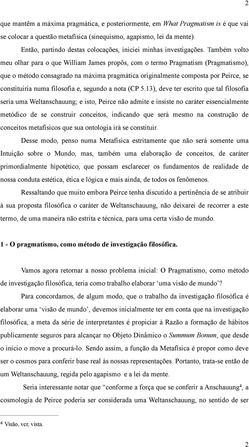 Também volto meu olhar para o que William James propôs, com o termo Pragmatism (Pragmatismo), que o método consagrado na máxima pragmática originalmente composta por Peirce, se constituiria numa