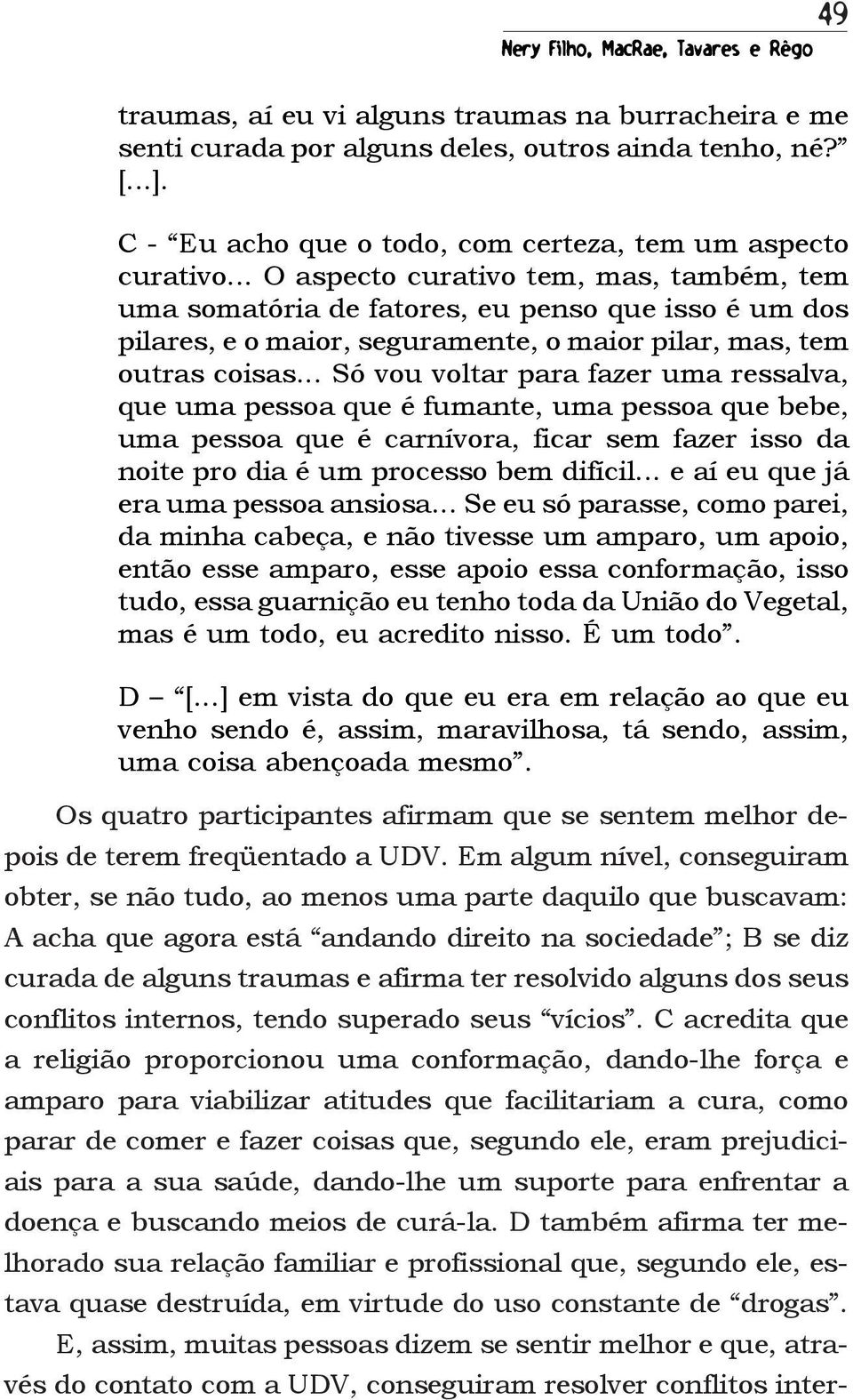 .. O aspecto curativo tem, mas, também, tem uma somatória de fatores, eu penso que isso é um dos pilares, e o maior, seguramente, o maior pilar, mas, tem outras coisas.