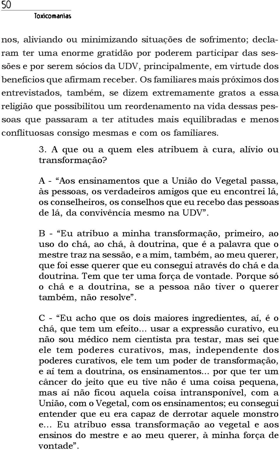 Os familiares mais próximos dos entrevistados, também, se dizem extremamente gratos a essa religião que possibilitou um reordenamento na vida dessas pessoas que passaram a ter atitudes mais