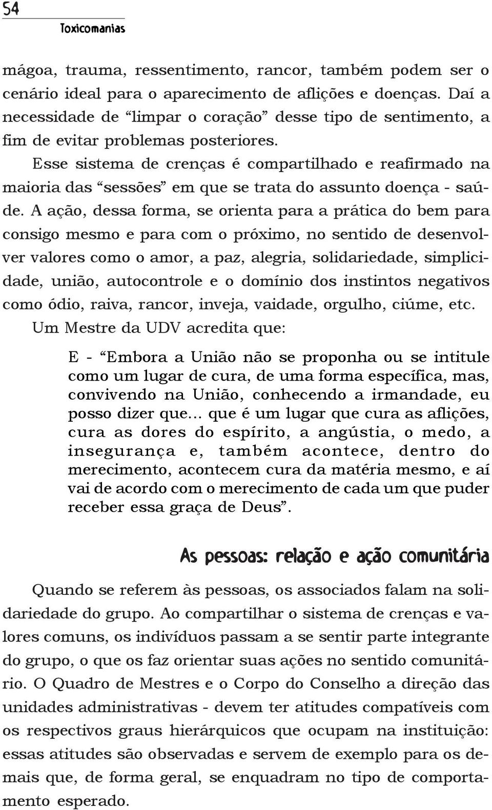 Esse sistema de crenças é compartilhado e reafirmado na maioria das sessões em que se trata do assunto doença - saúde.