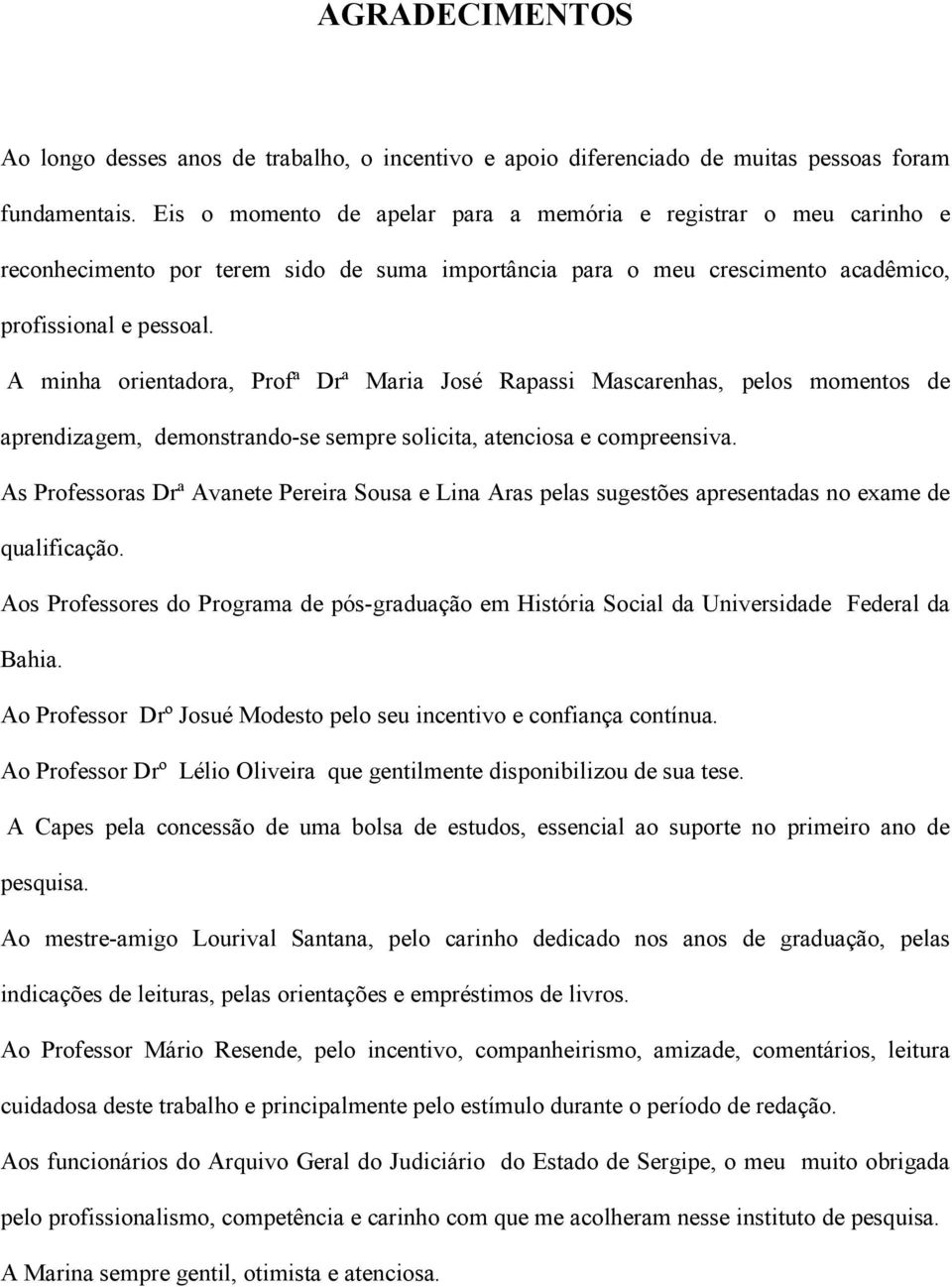 A minha orientadora, Profª Drª Maria José Rapassi Mascarenhas, pelos momentos de aprendizagem, demonstrando-se sempre solicita, atenciosa e compreensiva.