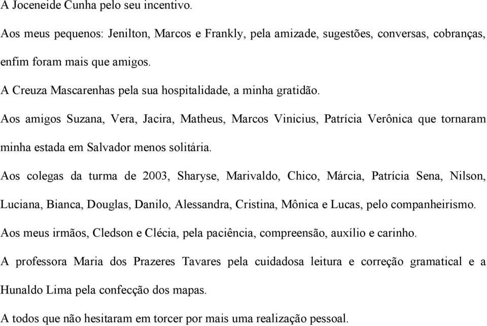 Aos colegas da turma de 2003, Sharyse, Marivaldo, Chico, Márcia, Patrícia Sena, Nilson, Luciana, Bianca, Douglas, Danilo, Alessandra, Cristina, Mônica e Lucas, pelo companheirismo.