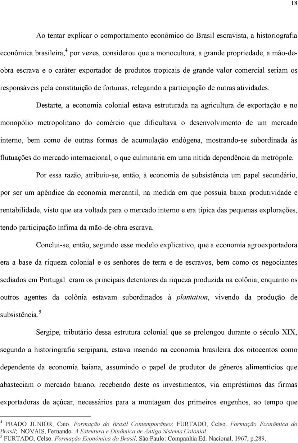 Destarte, a economia colonial estava estruturada na agricultura de exportação e no monopólio metropolitano do comércio que dificultava o desenvolvimento de um mercado interno, bem como de outras