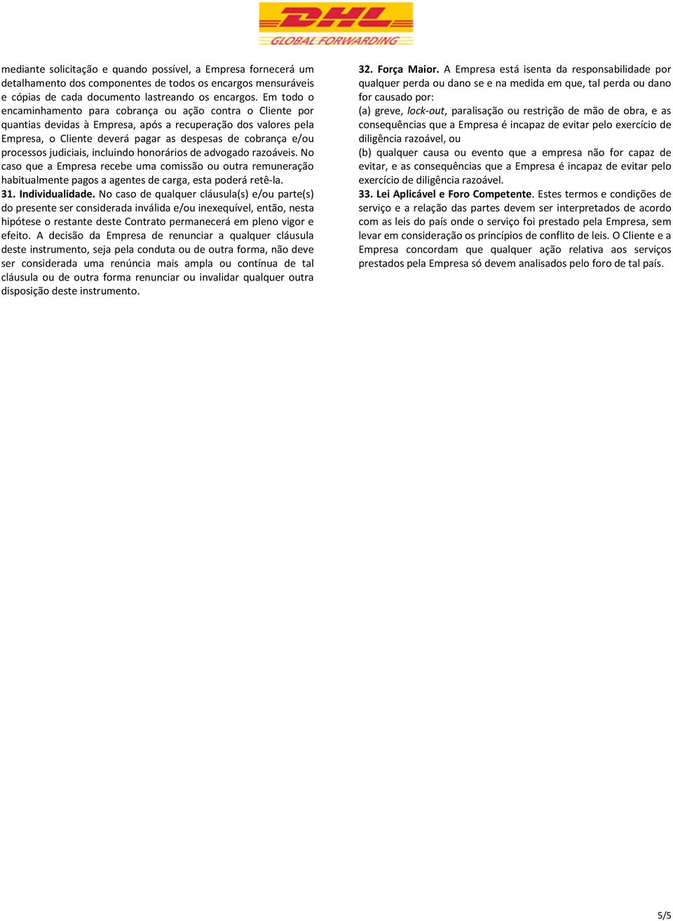 processos judiciais, incluindo honorários de advogado razoáveis. No caso que a Empresa recebe uma comissão ou outra remuneração habitualmente pagos a agentes de carga, esta poderá retê-la. 31.