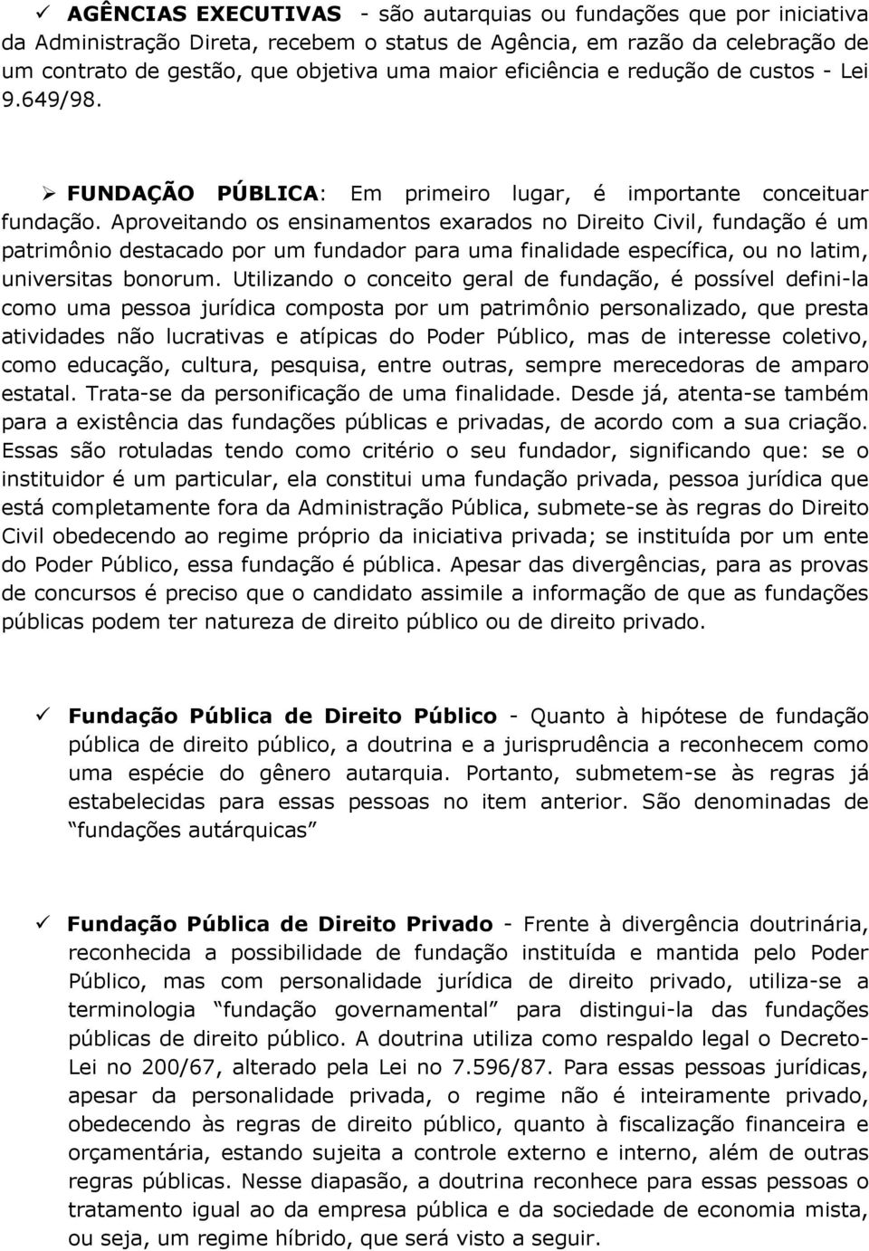 Aproveitando os ensinamentos exarados no Direito Civil, fundação é um patrimônio destacado por um fundador para uma finalidade específica, ou no latim, universitas bonorum.