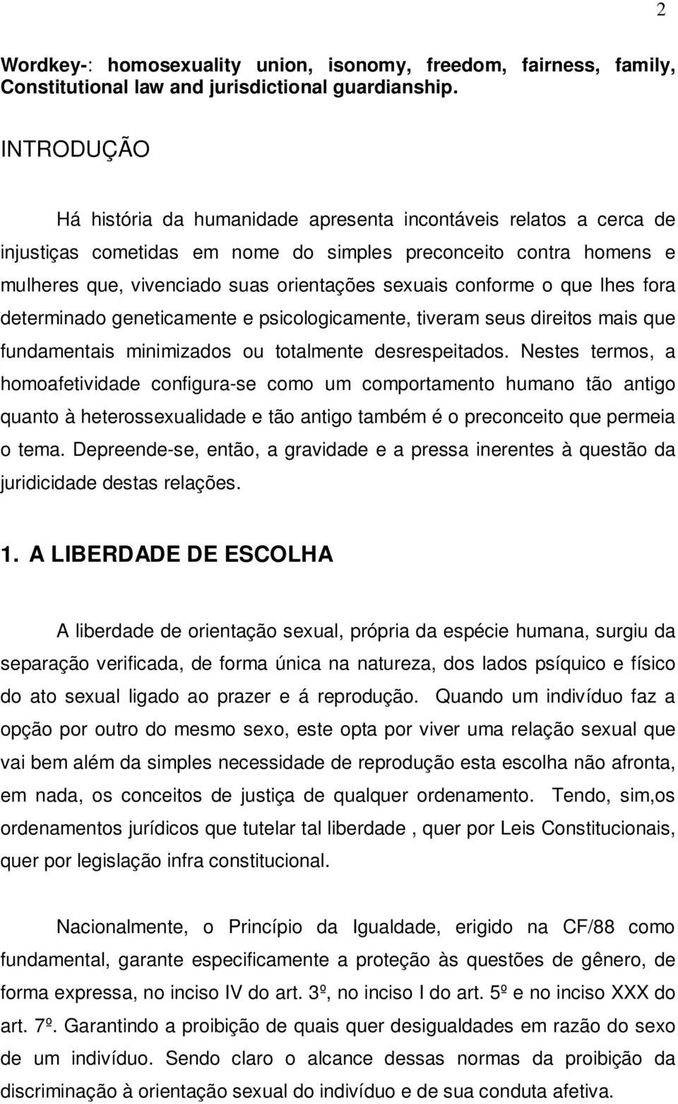 conforme o que lhes fora determinado geneticamente e psicologicamente, tiveram seus direitos mais que fundamentais minimizados ou totalmente desrespeitados.