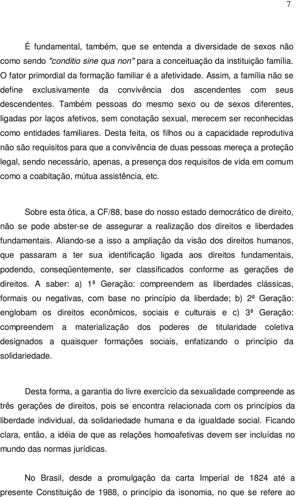 Também pessoas do mesmo sexo ou de sexos diferentes, ligadas por laços afetivos, sem conotação sexual, merecem ser reconhecidas como entidades familiares.