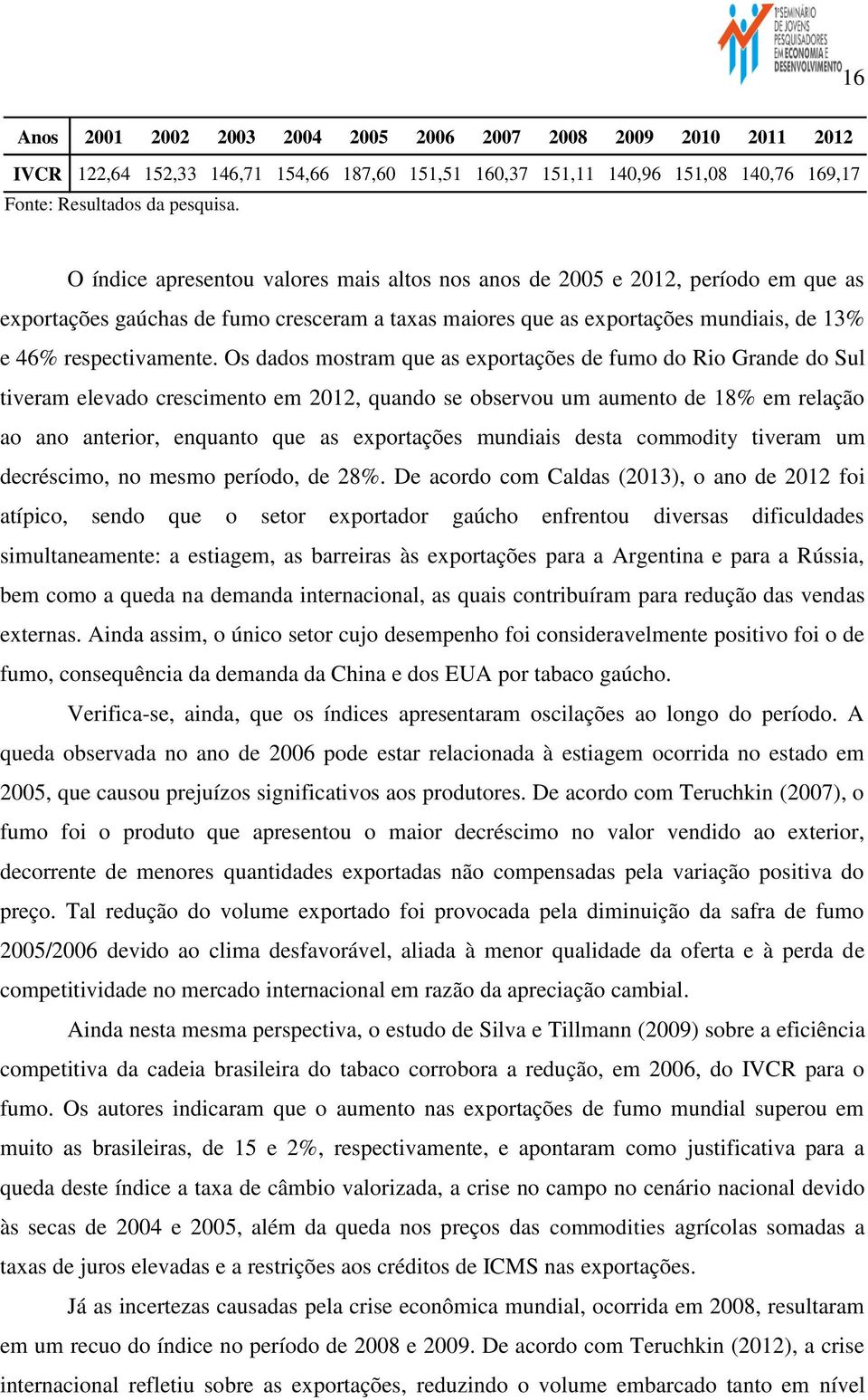 Os dados mostram que as exportações de fumo do Rio Grande do Sul tiveram elevado crescimento em 2012, quando se observou um aumento de 18% em relação ao ano anterior, enquanto que as exportações