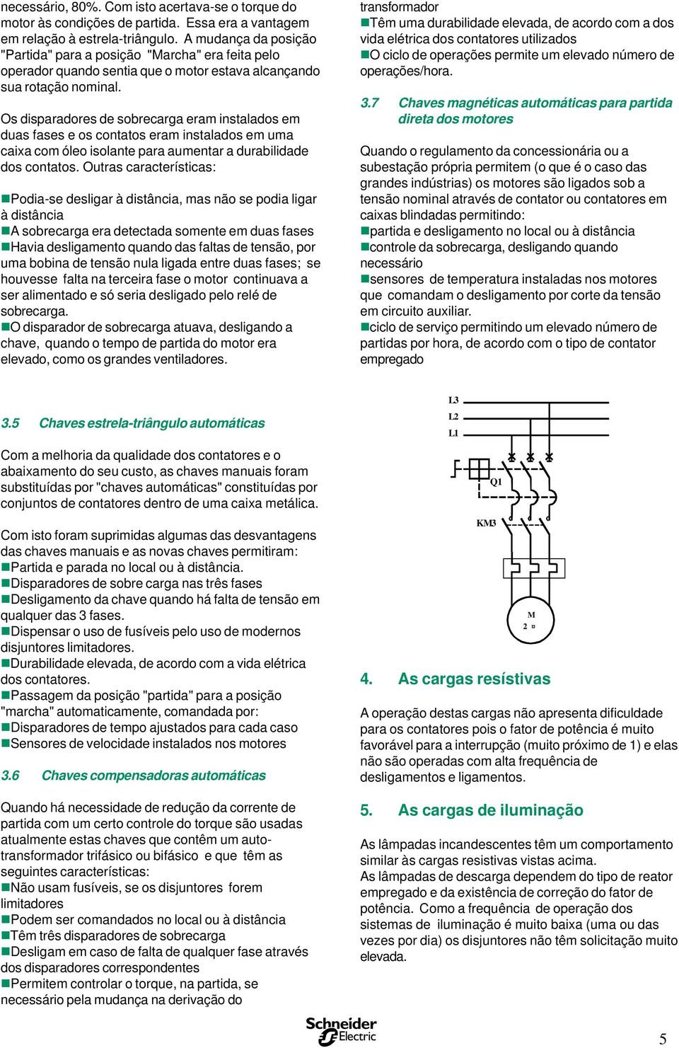 O diparadore de obrecarga eram intalado em dua fae e o contato eram intalado em uma caixa com óleo iolante para aumentar a durabilidade do contato.