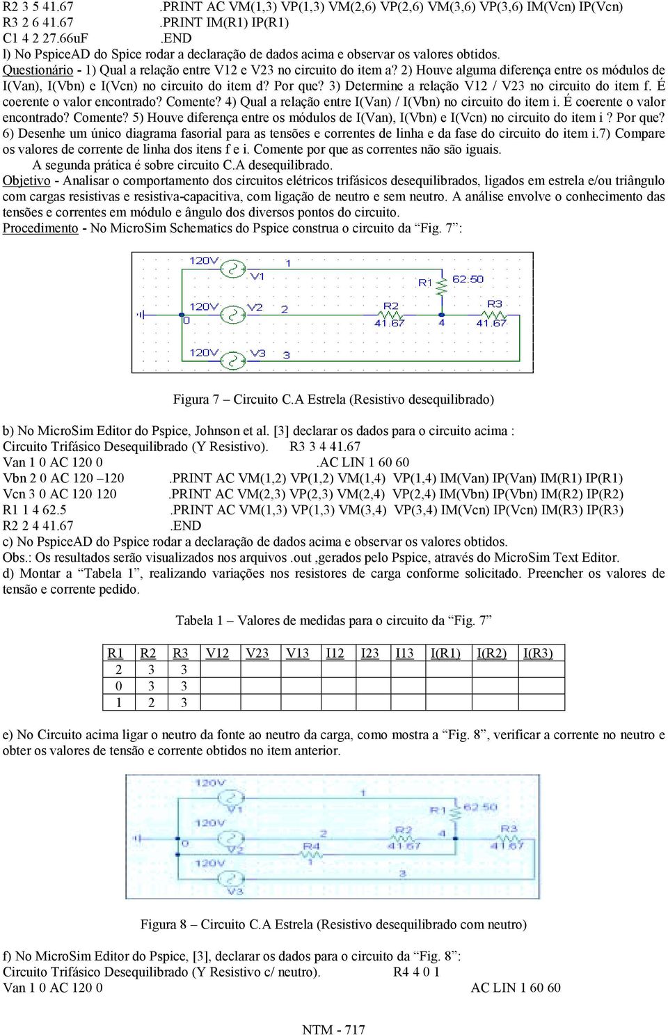 2) Houve alguma diferença entre os módulos de I(Van), I(Vbn) e I(Vcn) no circuito do item d? Por que? 3) Determine a relação V12 / V23 no circuito do item f. É coerente o valor encontrado? Comente?