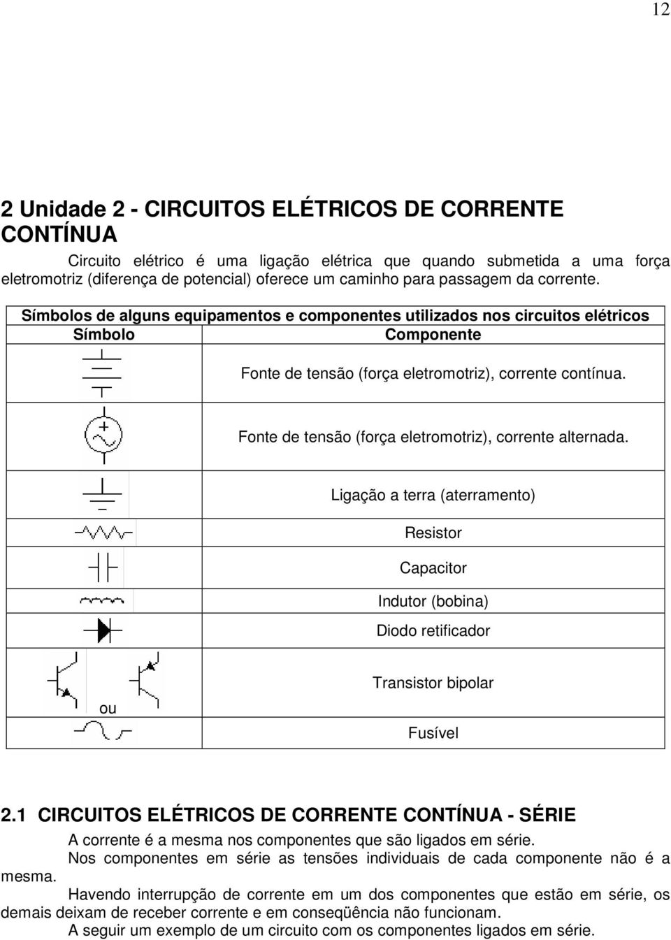 Fonte de tensão (força eletromotriz), corrente alternada. Ligação a terra (aterramento) Resistor Capacitor Indutor (bobina) Diodo retificador ou Transistor bipolar Fusível 2.