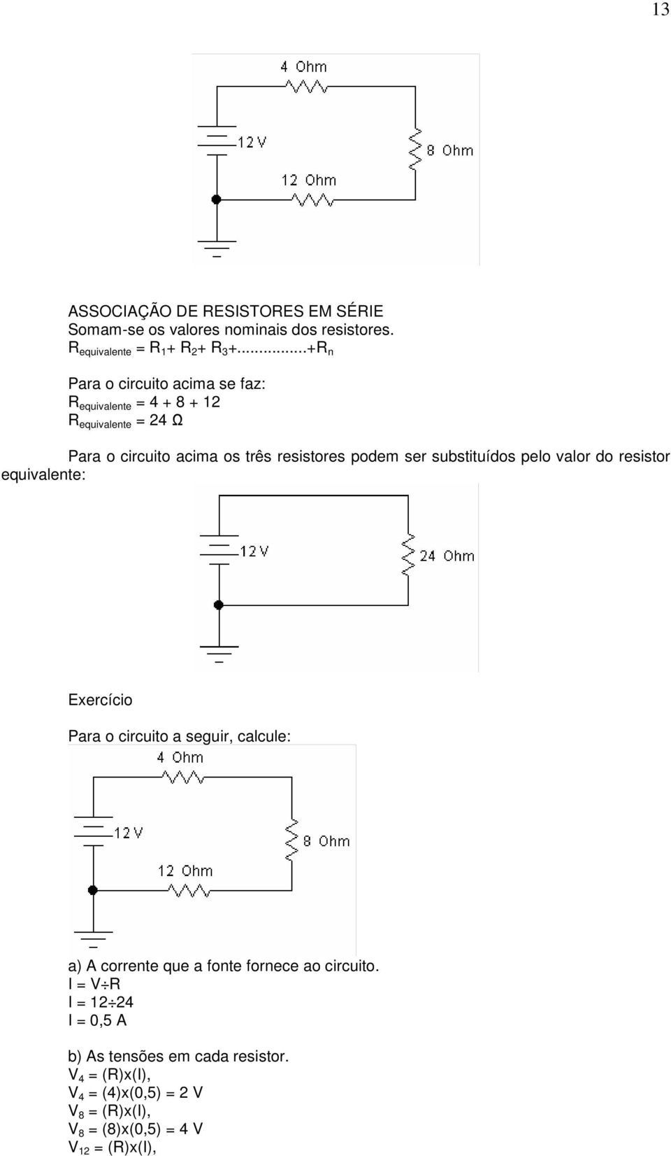 substituídos pelo valor do resistor equivalente: Exercício Para o circuito a seguir, calcule: a) A corrente que a fonte fornece ao