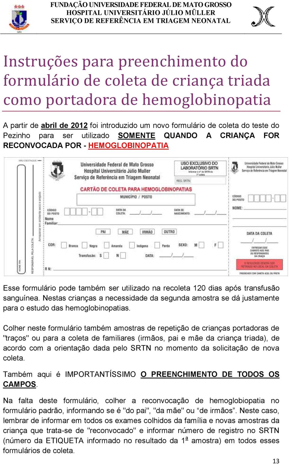 Nestas crianças a necessidade da segunda amostra se dá justamente para o estudo das hemoglobinopatias.