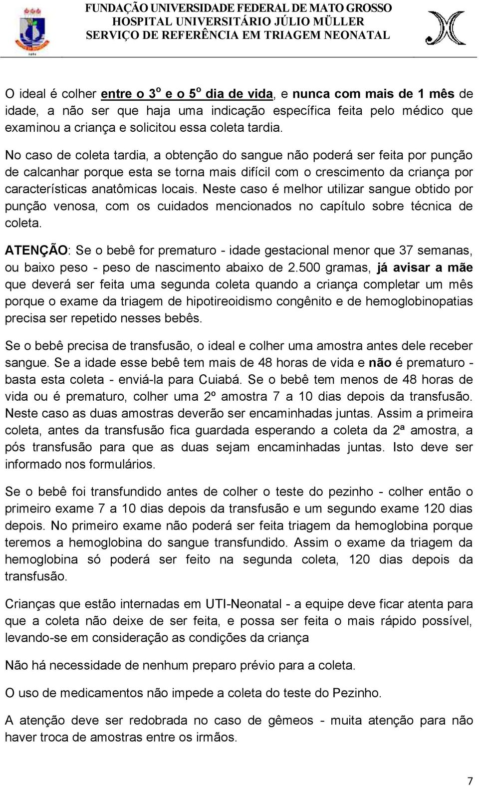 No caso de coleta tardia, a obtenção do sangue não poderá ser feita por punção de calcanhar porque esta se torna mais difícil com o crescimento da criança por características anatômicas locais.