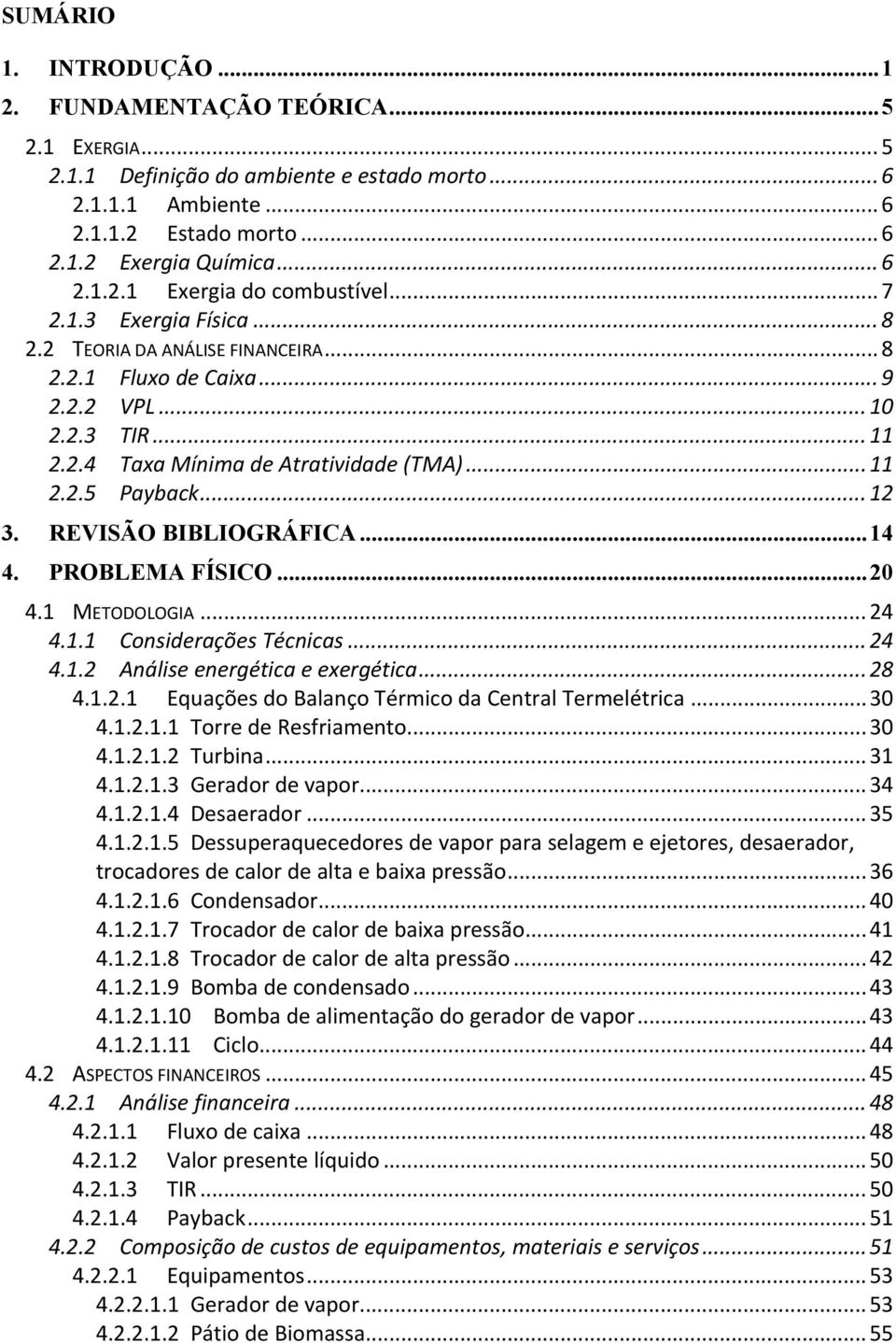 REVISÃO BIBLIOGRÁFICA... 14 4. PROBLEMA FÍSICO... 20 4.1 METODOLOGIA... 24 4.1.1 Considerações Técnicas... 24 4.1.2 Análise energética e exergética... 28 4.1.2.1 Equações do Balanço Térmico da Central Termelétrica.