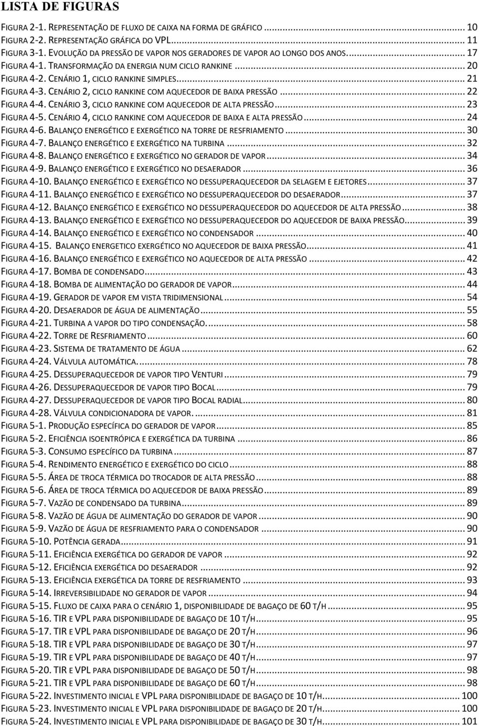 CENÁRIO 2, CICLO RANKINE COM AQUECEDOR DE BAIXA PRESSÃO... 22 FIGURA 4 4. CENÁRIO 3, CICLO RANKINE COM AQUECEDOR DE ALTA PRESSÃO... 23 FIGURA 4 5.