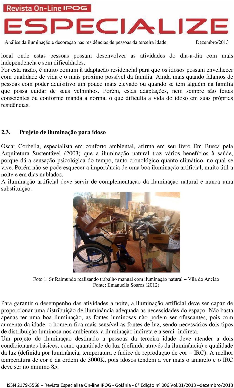 Ainda mais quando falamos de pessoas com poder aquisitivo um pouco mais elevado ou quando se tem alguém na família que possa cuidar de seus velhinhos.