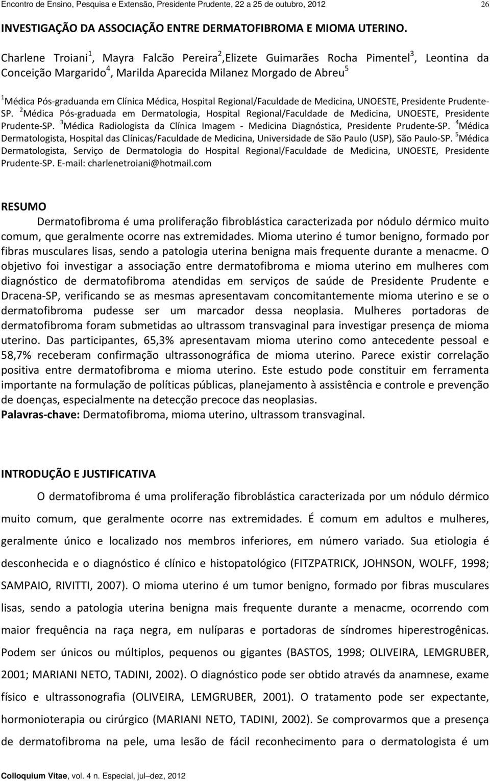 Médica, Hospital Regional/Faculdade de Medicina, UNOESTE, Presidente Prudente SP. 2 Médica Pós graduada em Dermatologia, Hospital Regional/Faculdade de Medicina, UNOESTE, Presidente Prudente SP.