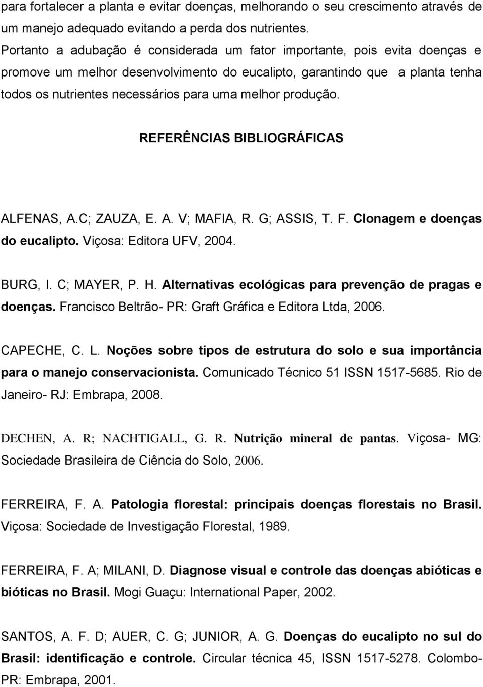 melhor produção. REFERÊNCIAS BIBLIOGRÁFICAS ALFENAS, A.C; ZAUZA, E. A. V; MAFIA, R. G; ASSIS, T. F. Clonagem e doenças do eucalipto. Viçosa: Editora UFV, 2004. BURG, I. C; MAYER, P. H.