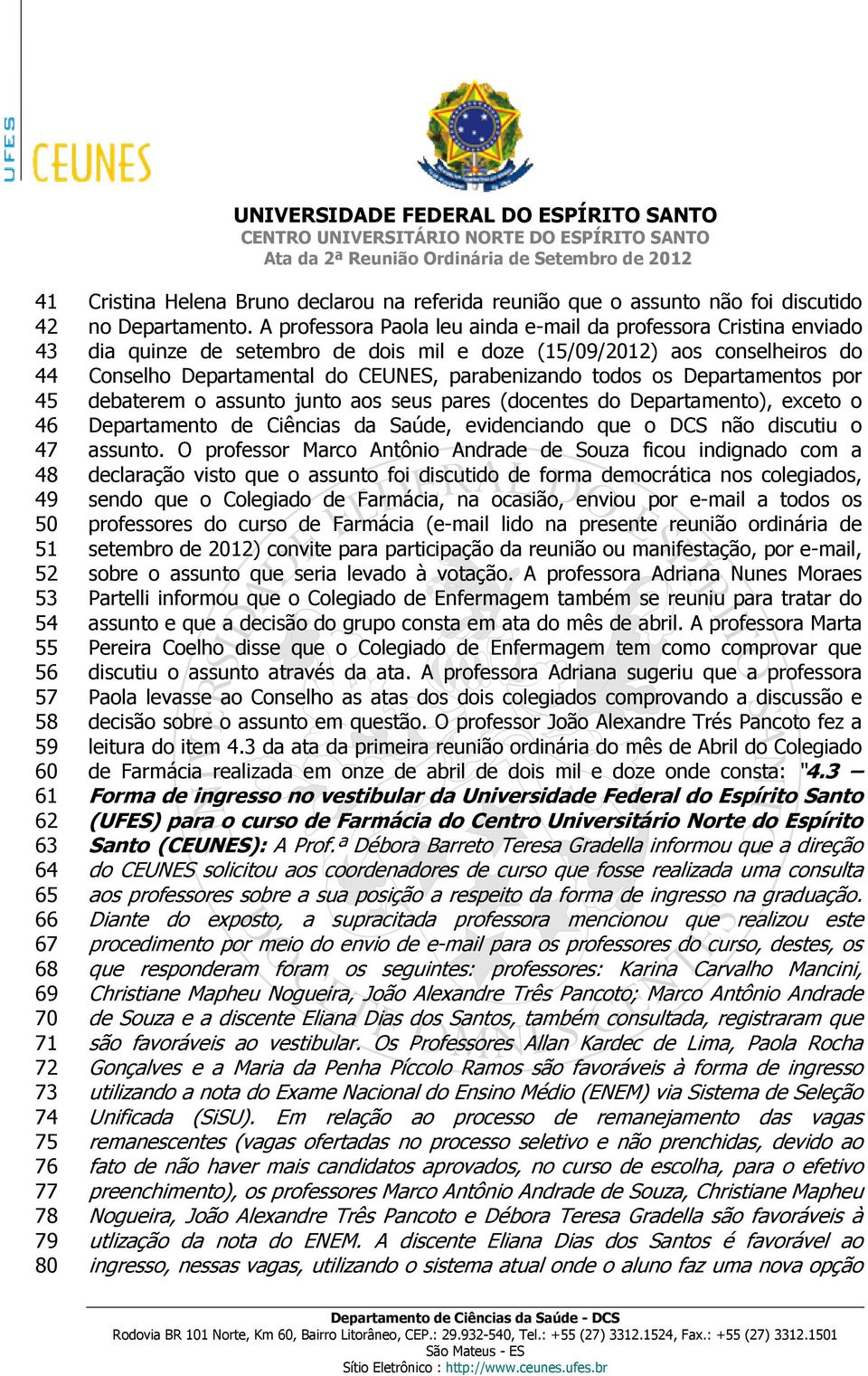 A professora Paola leu ainda e-mail da professora Cristina enviado dia quinze de setembro de dois mil e doze (15/09/2012) aos conselheiros do Conselho Departamental do CEUNES, parabenizando todos os