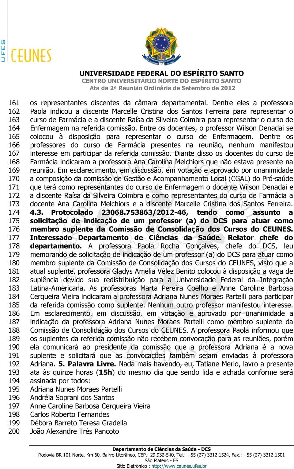 Dentre eles a professora Paola indicou a discente Marcelle Cristina dos Santos Ferreira para representar o curso de Farmácia e a discente Raísa da Silveira Coimbra para representar o curso de