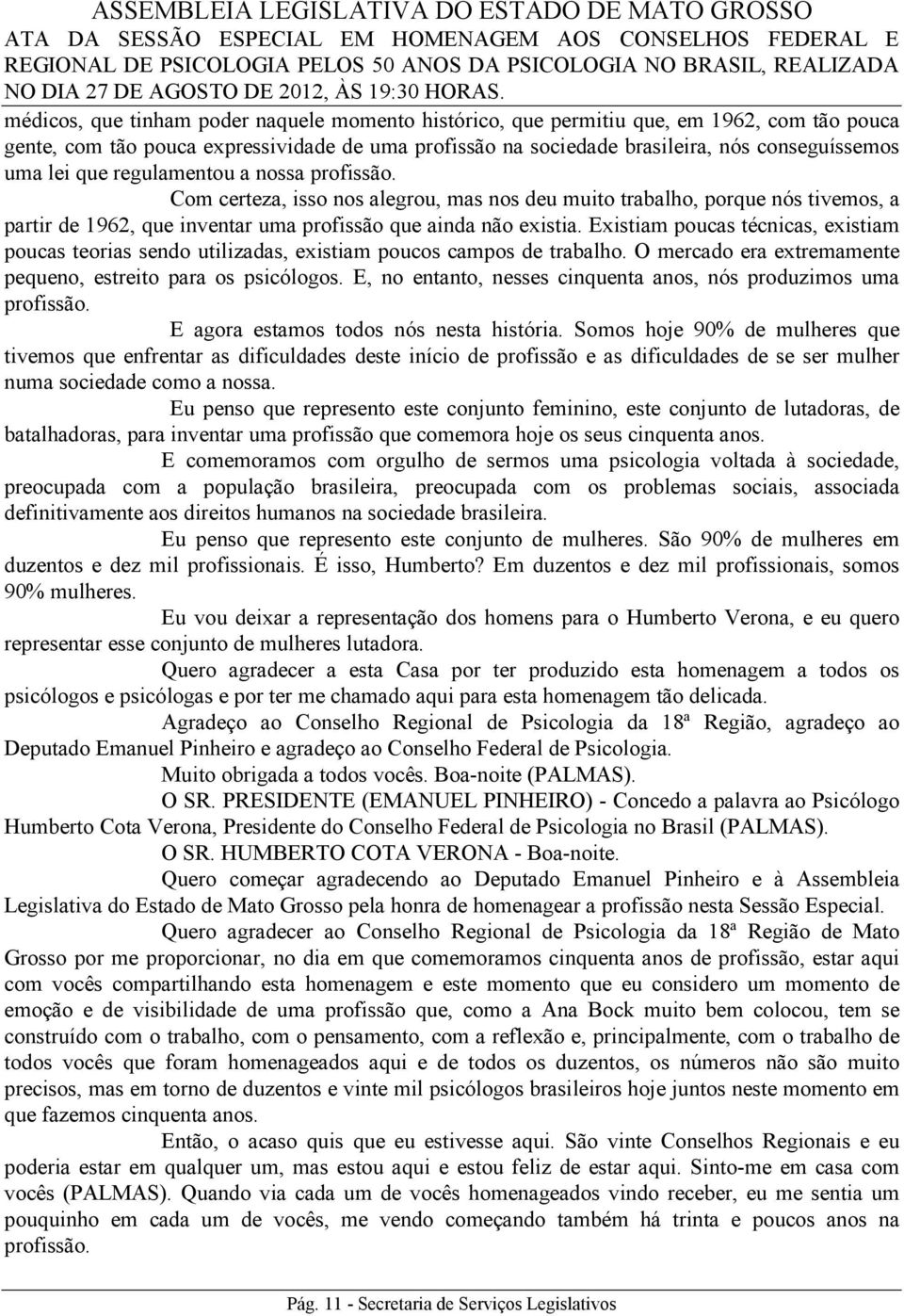 Existiam poucas técnicas, existiam poucas teorias sendo utilizadas, existiam poucos campos de trabalho. O mercado era extremamente pequeno, estreito para os psicólogos.