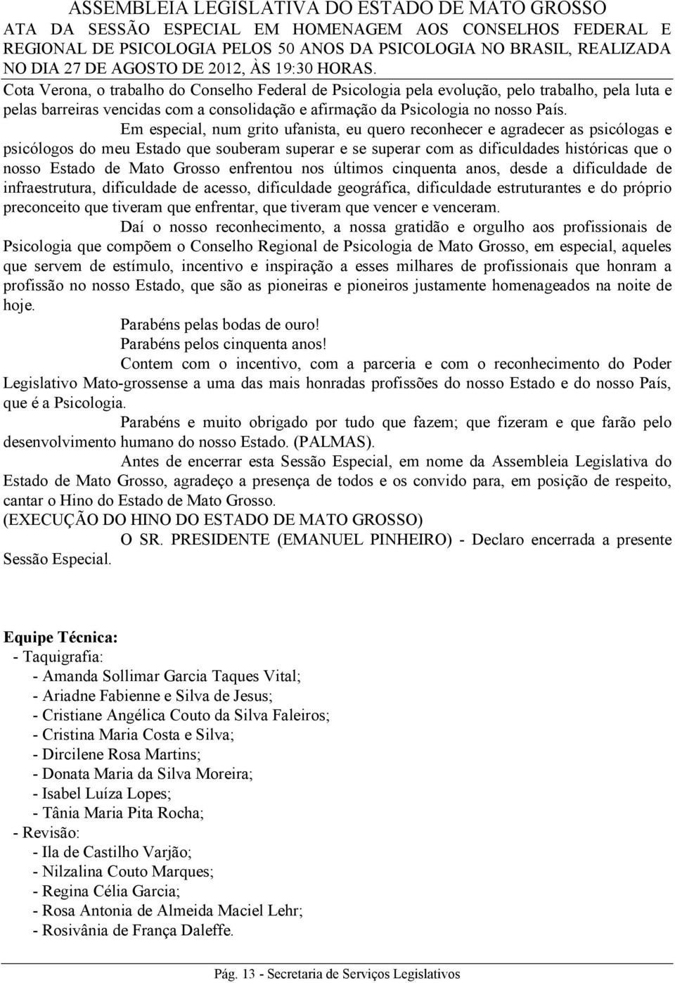 Grosso enfrentou nos últimos cinquenta anos, desde a dificuldade de infraestrutura, dificuldade de acesso, dificuldade geográfica, dificuldade estruturantes e do próprio preconceito que tiveram que