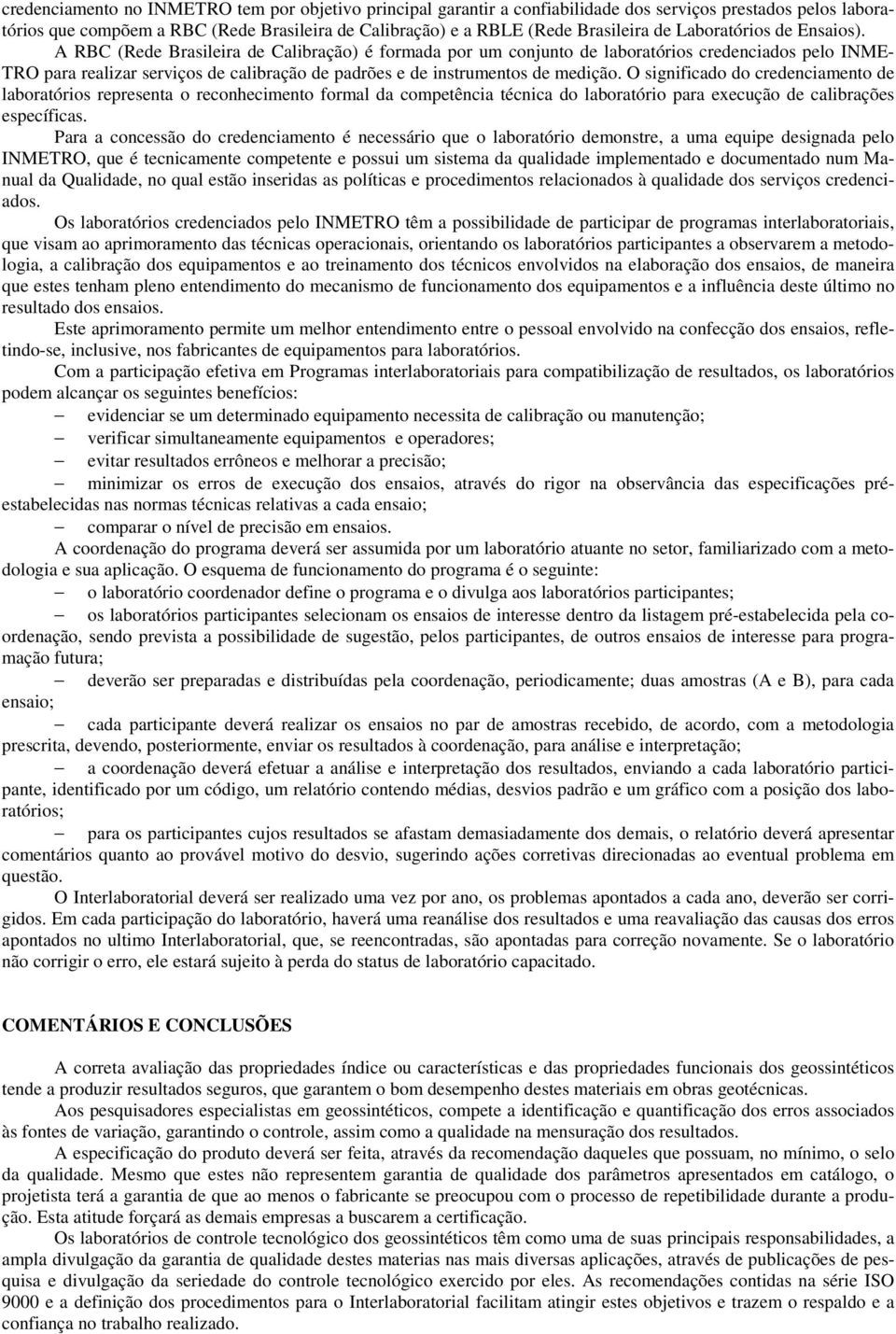 A RBC (Rede Brasileira de Calibração) é formada por um conjunto de laboratórios credenciados pelo INME- TRO para realizar serviços de calibração de padrões e de instrumentos de medição.