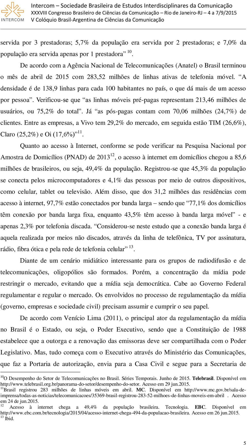 A densidade é de 138,9 linhas para cada 100 habitantes no país, o que dá mais de um acesso por pessoa.