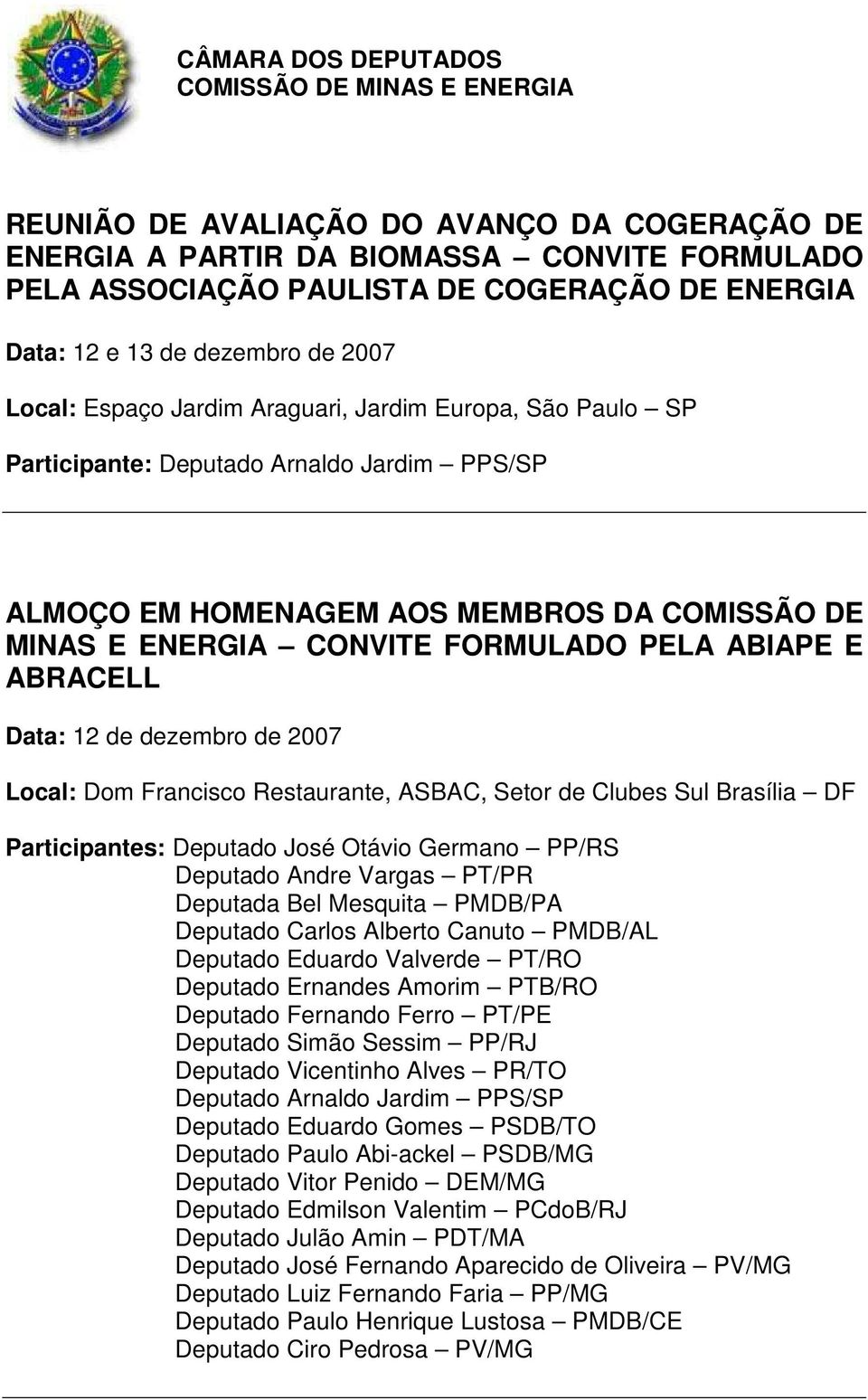 dezembro de 2007 Local: Dom Francisco Restaurante, ASBAC, Setor de Clubes Sul Brasília DF Participantes: Deputado José Otávio Germano PP/RS Deputado Andre Vargas PT/PR Deputada Bel Mesquita PMDB/PA