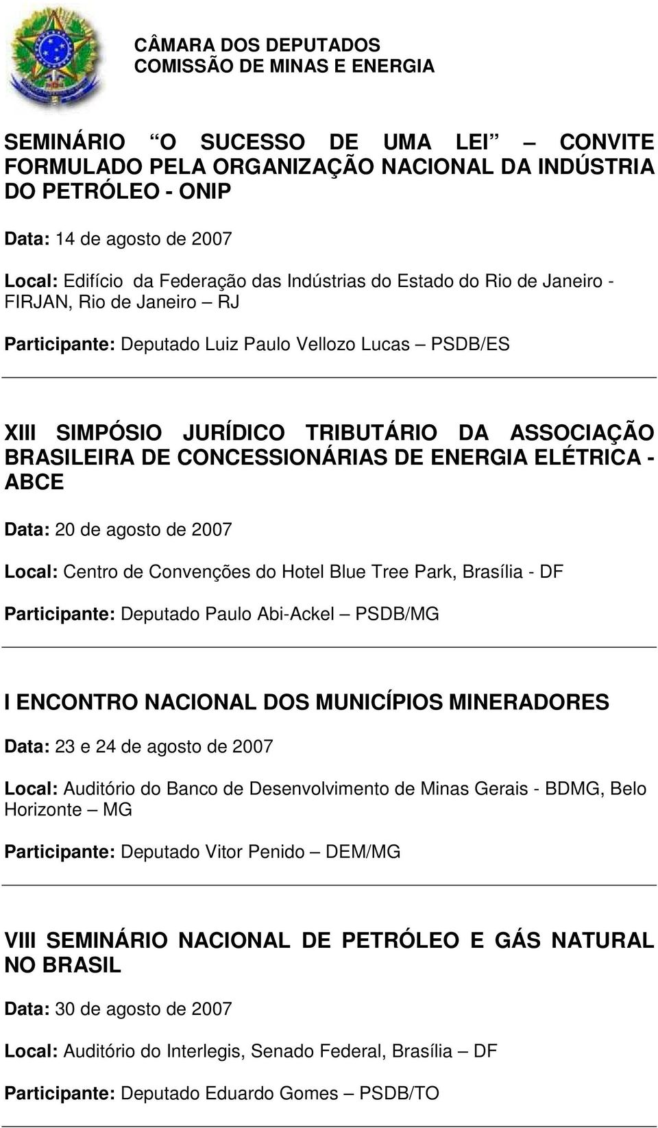 Data: 20 de agosto de 2007 Local: Centro de Convenções do Hotel Blue Tree Park, Brasília - DF Participante: Deputado Paulo Abi-Ackel PSDB/MG I ENCONTRO NACIONAL DOS MUNICÍPIOS MINERADORES Data: 23 e